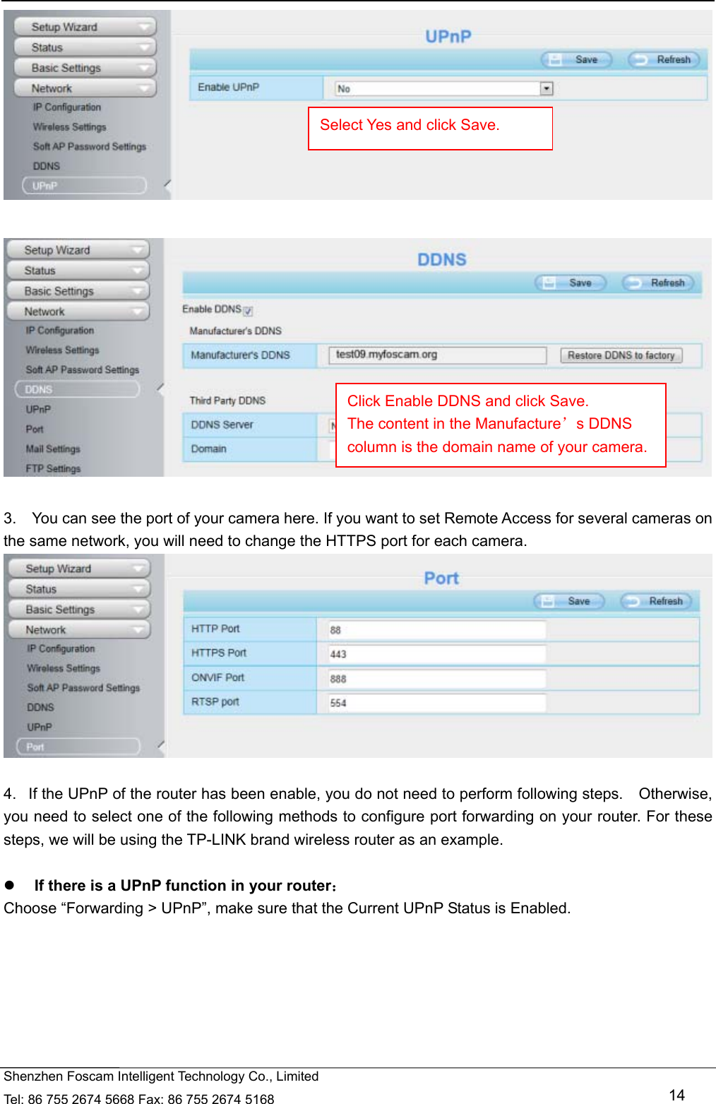   Shenzhen Foscam Intelligent Technology Co., Limited Tel: 86 755 2674 5668 Fax: 86 755 2674 5168   14     3.    You can see the port of your camera here. If you want to set Remote Access for several cameras on the same network, you will need to change the HTTPS port for each camera.   4.   If the UPnP of the router has been enable, you do not need to perform following steps.    Otherwise, you need to select one of the following methods to configure port forwarding on your router. For these steps, we will be using the TP-LINK brand wireless router as an example.     If there is a UPnP function in your router： Choose &ldquo;Forwarding > UPnP&rdquo;, make sure that the Current UPnP Status is Enabled.  Select Yes and click Save. Click Enable DDNS and click Save. The content in the Manufacture&rsquo;s DDNS column is the domain name of your camera. 