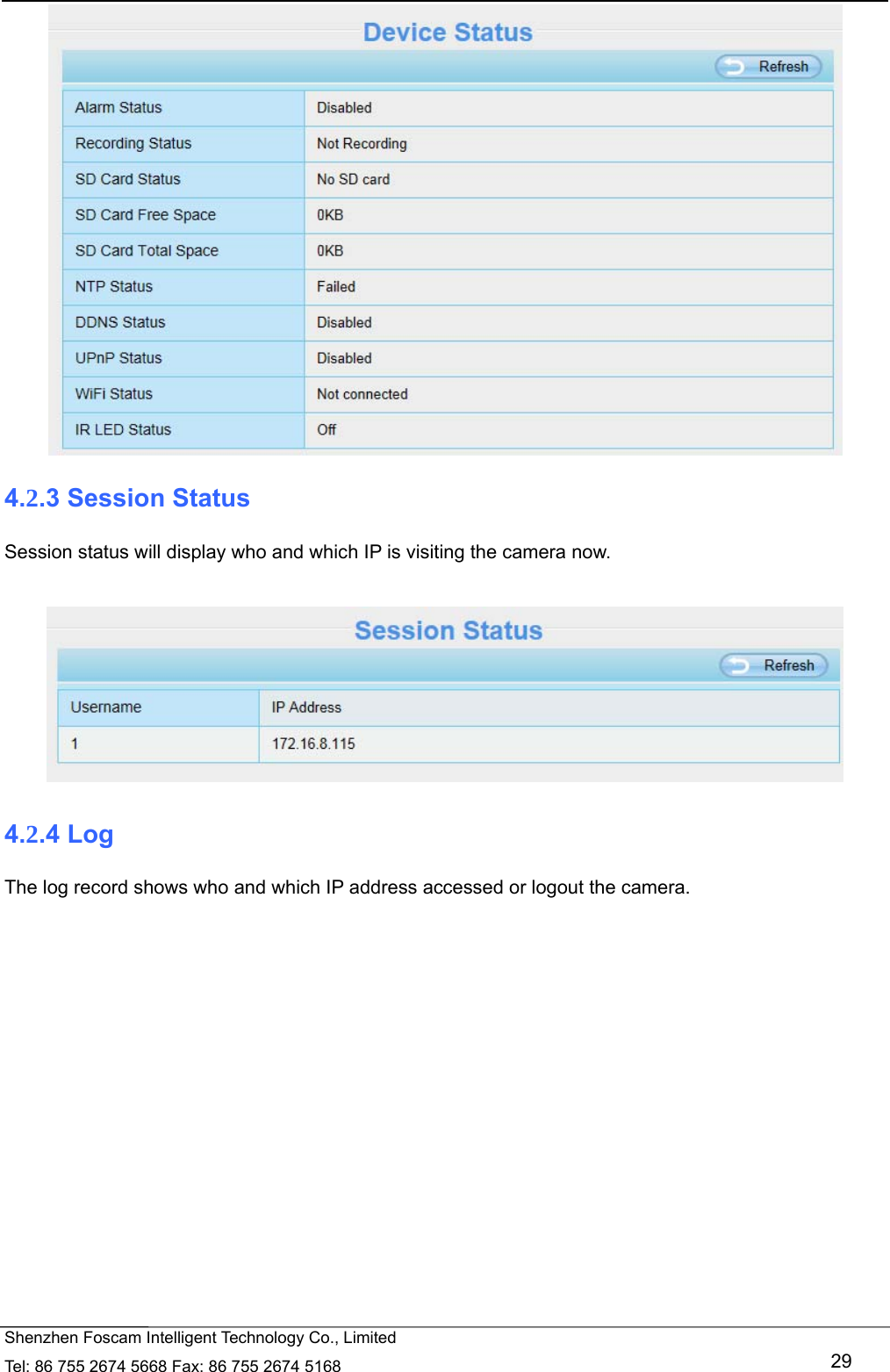   Shenzhen Foscam Intelligent Technology Co., Limited Tel: 86 755 2674 5668 Fax: 86 755 2674 5168   29  4.2.3 Session Status Session status will display who and which IP is visiting the camera now.   4.2.4 Log The log record shows who and which IP address accessed or logout the camera.     