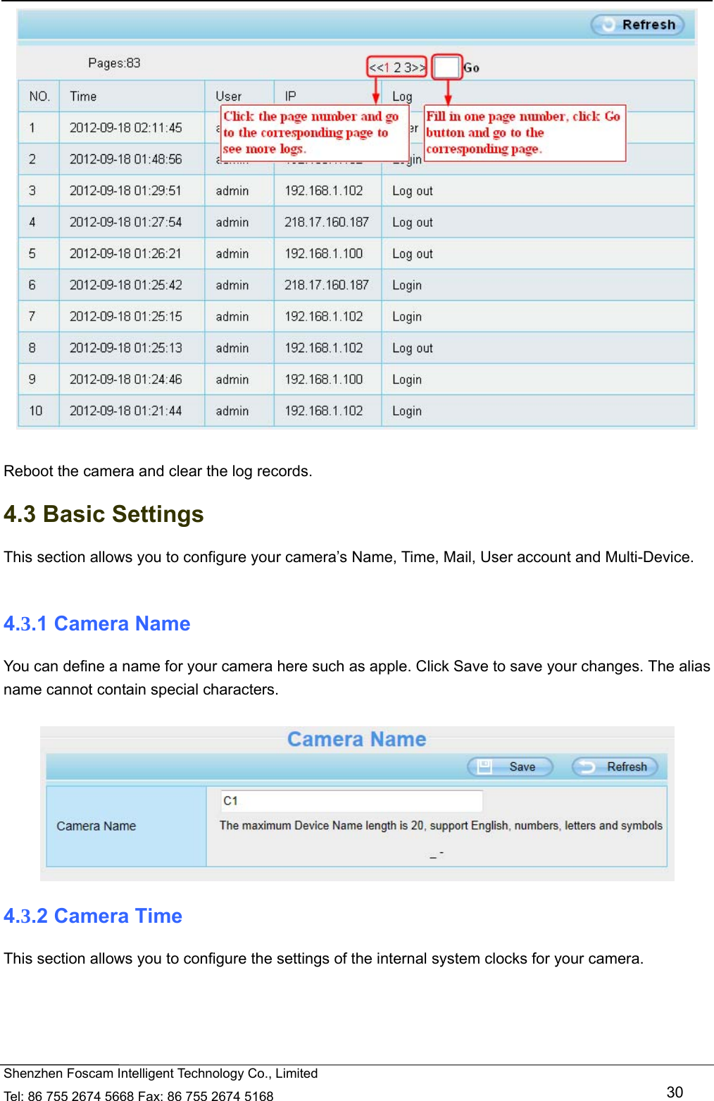   Shenzhen Foscam Intelligent Technology Co., Limited Tel: 86 755 2674 5668 Fax: 86 755 2674 5168   30   Reboot the camera and clear the log records. 4.3 Basic Settings This section allows you to configure your camera&rsquo;s Name, Time, Mail, User account and Multi-Device.  4.3.1 Camera Name You can define a name for your camera here such as apple. Click Save to save your changes. The alias name cannot contain special characters.   4.3.2 Camera Time This section allows you to configure the settings of the internal system clocks for your camera. 