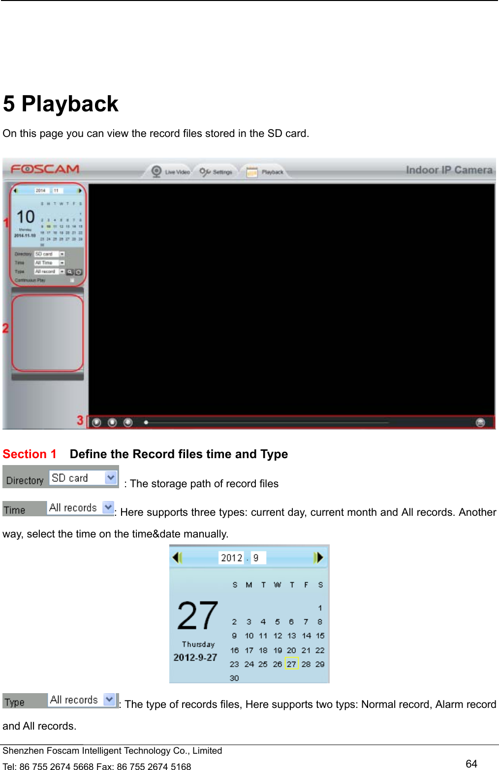   Shenzhen Foscam Intelligent Technology Co., Limited Tel: 86 755 2674 5668 Fax: 86 755 2674 5168   64      5 Playback On this page you can view the record files stored in the SD card.    Section 1    Define the Record files time and Type   : The storage path of record files : Here supports three types: current day, current month and All records. Another way, select the time on the time&amp;date manually.  : The type of records files, Here supports two typs: Normal record, Alarm record and All records. 
