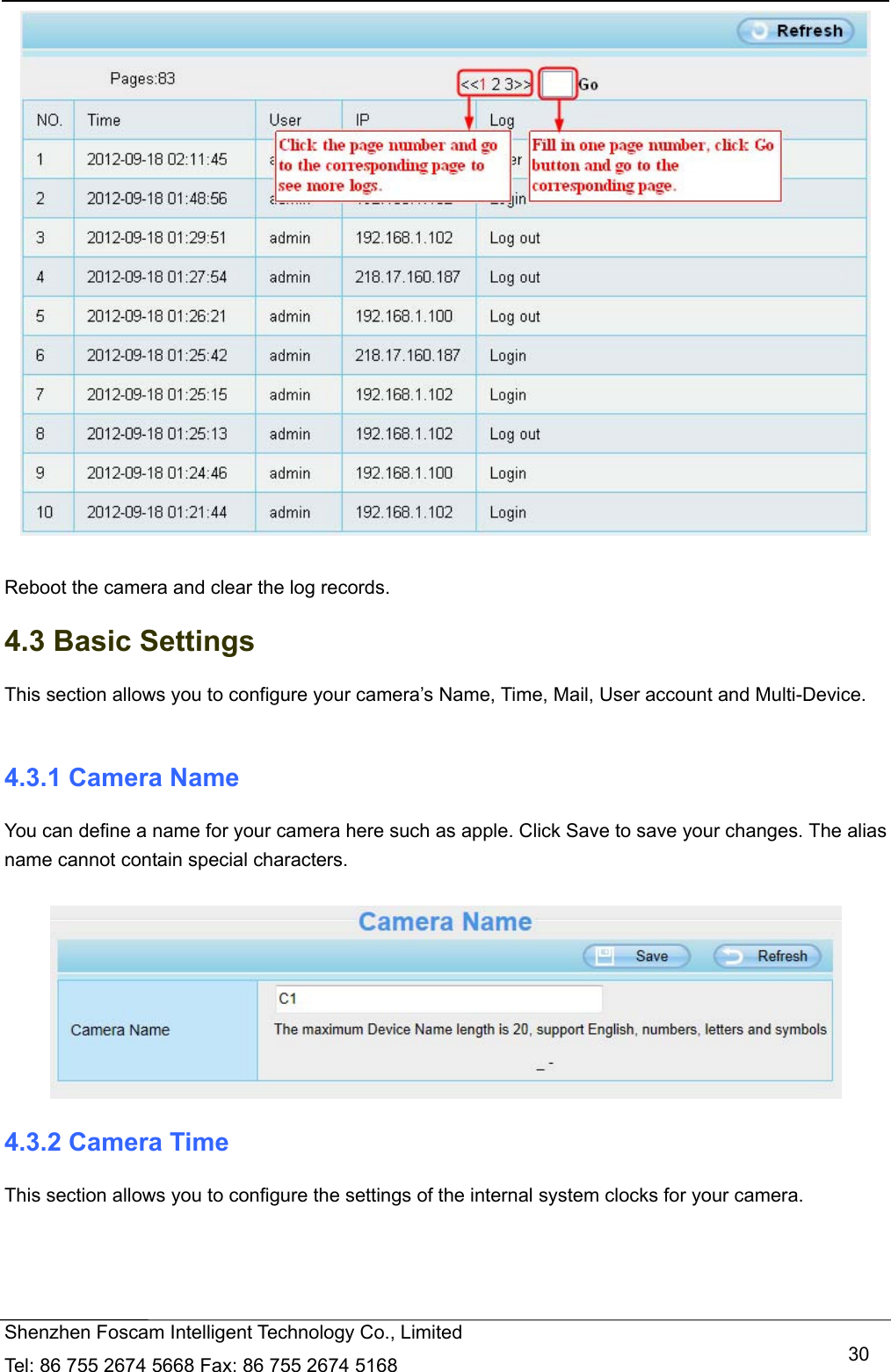   Shenzhen Foscam Intelligent Technology Co., Limited Tel: 86 755 2674 5668 Fax: 86 755 2674 5168   30  Reboot the camera and clear the log records. 4.3 Basic Settings This section allows you to configure your camera&rsquo;s Name, Time, Mail, User account and Multi-Device.  4.3.1 Camera Name You can define a name for your camera here such as apple. Click Save to save your changes. The alias name cannot contain special characters.   4.3.2 Camera Time This section allows you to configure the settings of the internal system clocks for your camera. 