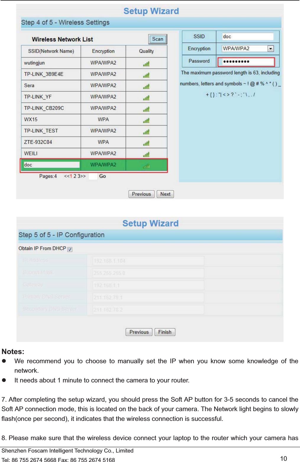   Shenzhen Foscam Intelligent Technology Co., Limited Tel: 86 755 2674 5668 Fax: 86 755 2674 5168   10    Notes:  z  We recommend you to choose to manually set the IP when you know some knowledge of the network. z  It needs about 1 minute to connect the camera to your router.  7. After completing the setup wizard, you should press the Soft AP button for 3-5 seconds to cancel the Soft AP connection mode, this is located on the back of your camera. The Network light begins to slowly flash(once per second), it indicates that the wireless connection is successful.  8. Please make sure that the wireless device connect your laptop to the router which your camera has 