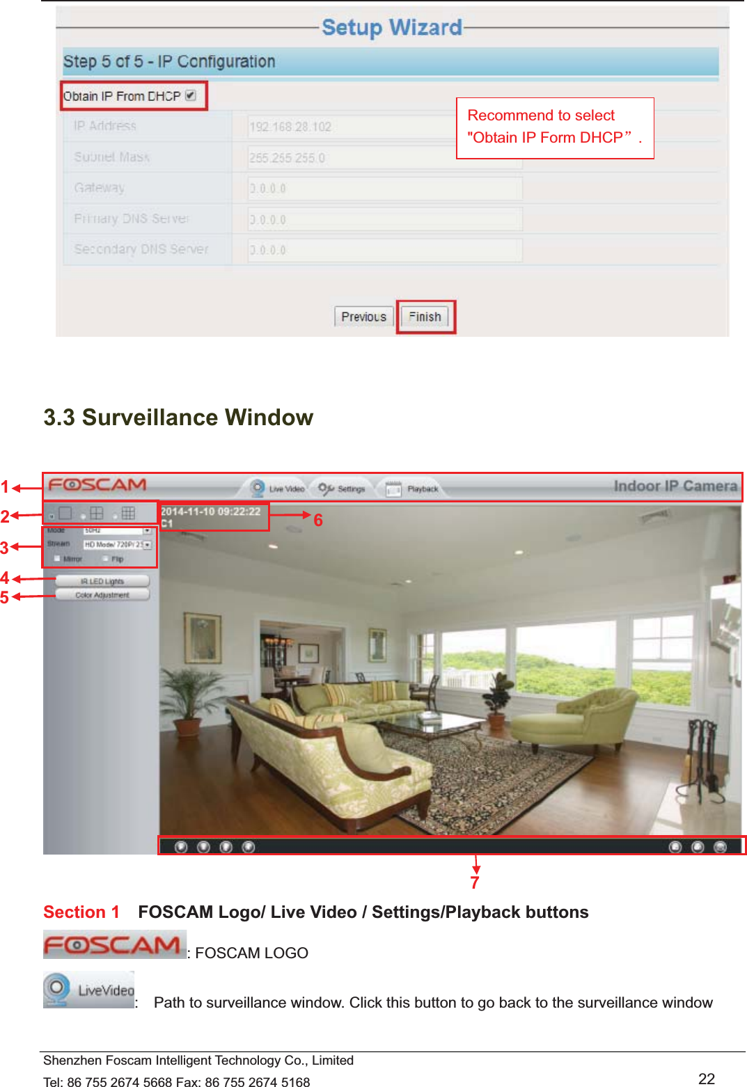   Shenzhen Foscam Intelligent Technology Co., Limited Tel: 86 755 2674 5668 Fax: 86 755 2674 5168   22    3.3 Surveillance Window     Section 1    FOSCAM Logo/ Live Video / Settings/Playback buttons : FOSCAM LOGO :    Path to surveillance window. Click this button to go back to the surveillance window   1 2 5 3 7 4 6 Recommend to select "Obtain IP Form DHCPā. 