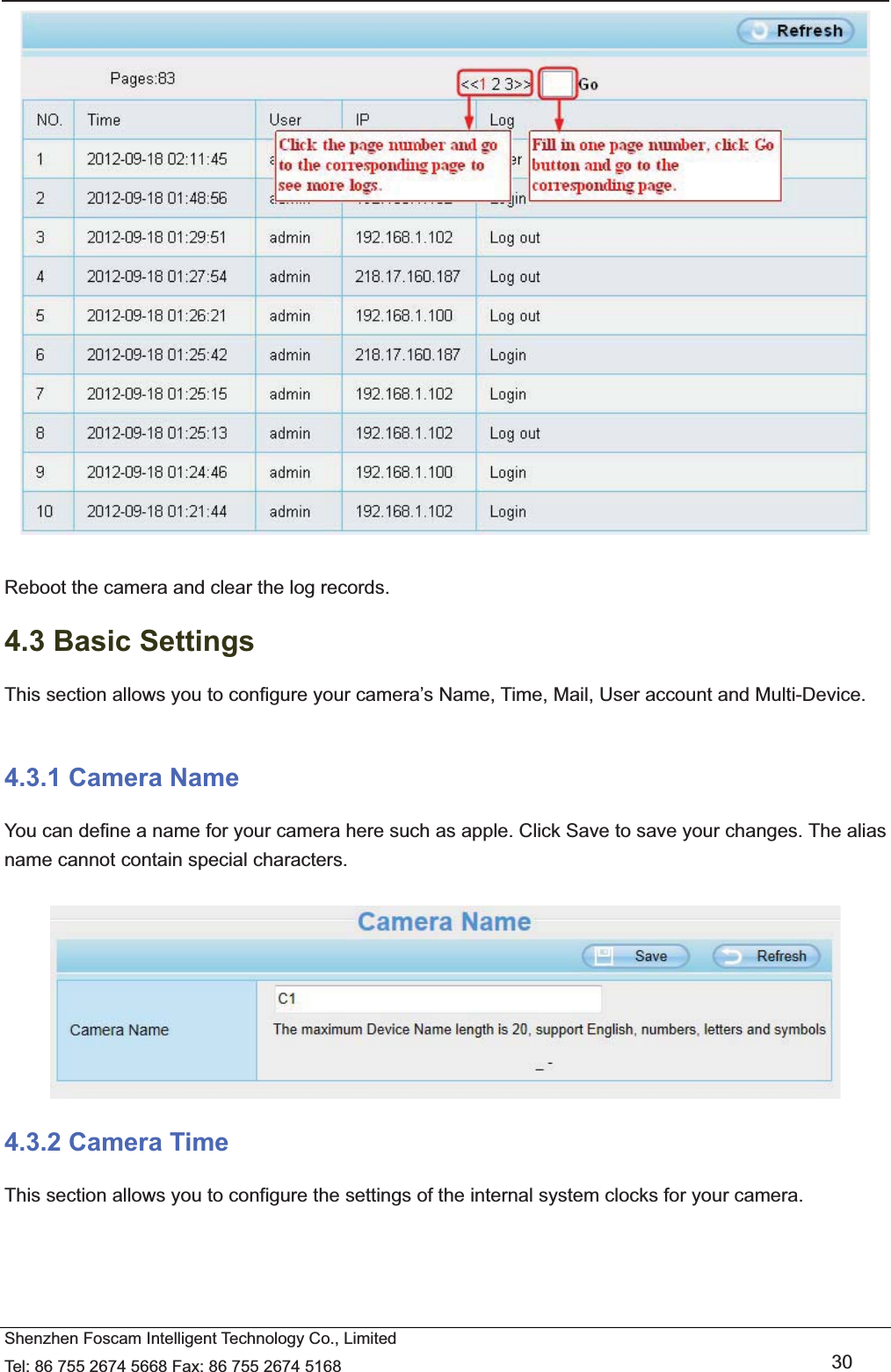   Shenzhen Foscam Intelligent Technology Co., Limited Tel: 86 755 2674 5668 Fax: 86 755 2674 5168   30   Reboot the camera and clear the log records. 4.3 Basic Settings This section allows you to configure your camera&rsquo;s Name, Time, Mail, User account and Multi-Device.  4.3.1 Camera Name You can define a name for your camera here such as apple. Click Save to save your changes. The alias name cannot contain special characters.   4.3.2 Camera Time This section allows you to configure the settings of the internal system clocks for your camera. 