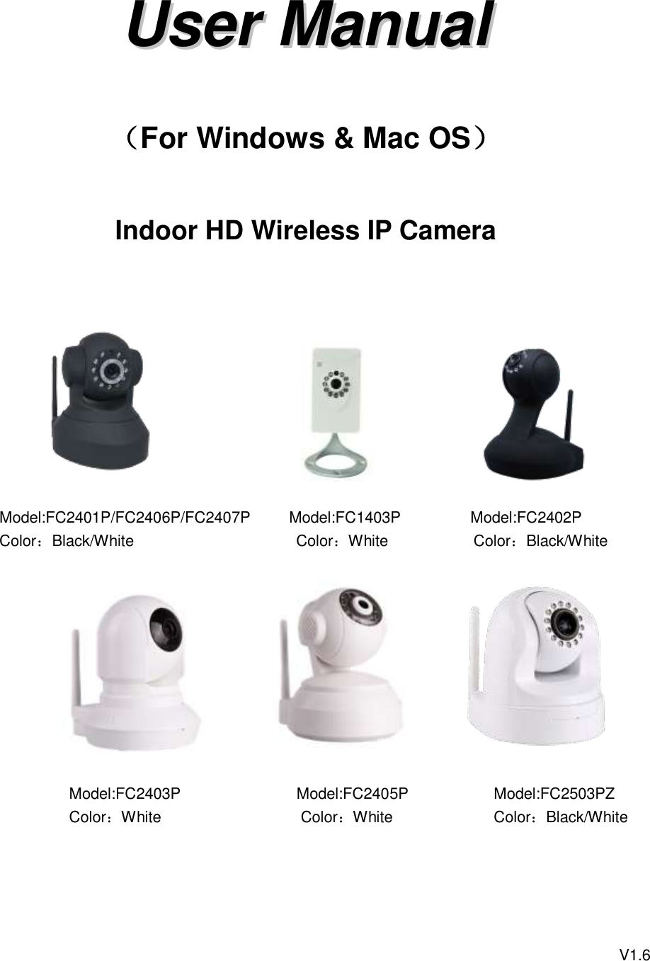     UUsseerr  MMaannuuaall   （For Windows &amp; Mac OS）  Indoor HD Wireless IP Camera                                                                            Model:FC2401P/FC2406P/FC2407P          Model:FC1403P           Model:FC2402P          Color：Black/White                                          Color：White           Color：Black/White                                                                            Model:FC2403P                              Model:FC2405P             Model:FC2503PZ                   Color：White                                    Color：White              Color：Black/White                                                                                                                                                                                                  V1.6  