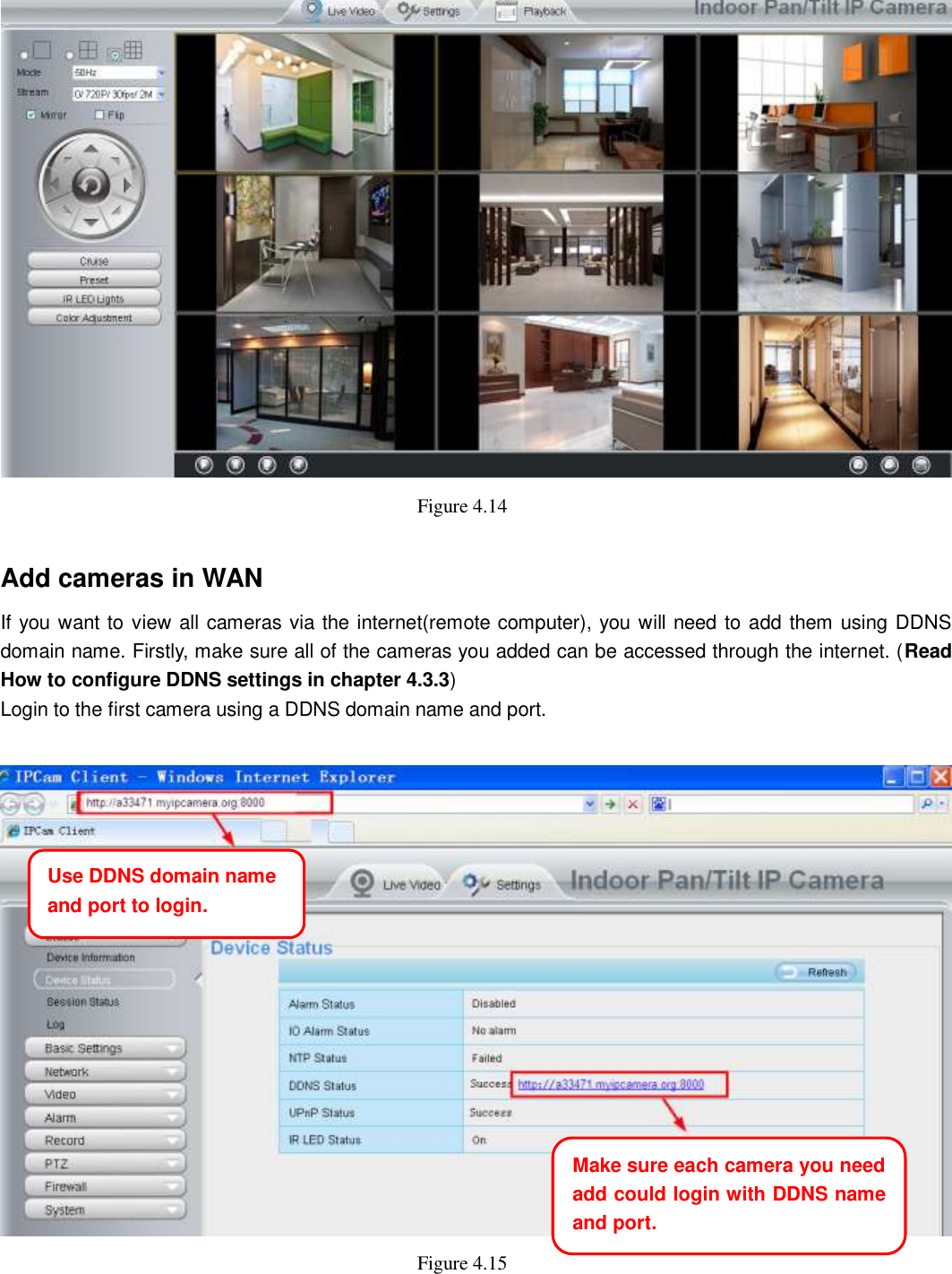                                                        35   35  Figure 4.14    Add cameras in WAN If you want to view all cameras via the internet(remote computer), you will need to add them using DDNS domain name. Firstly, make sure all of the cameras you added can be accessed through the internet. (Read How to configure DDNS settings in chapter 4.3.3) Login to the first camera using a DDNS domain name and port.   Figure 4.15    Use DDNS domain name   and port to login. Make sure each camera you need add could login with DDNS name and port. 