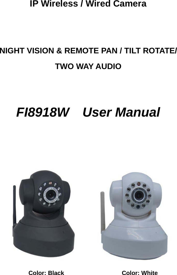    IP Wireless / Wired Camera   NIGHT VISION &amp; REMOTE PAN / TILT ROTATE/ TWO WAY AUDIO      FI8918W  User Manual                                    Color: Black                   Color: White                                                                                     