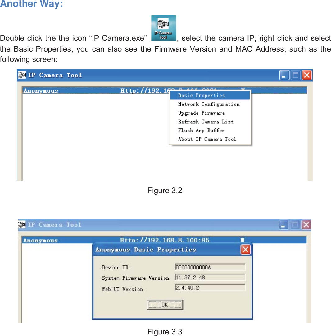 17wwww.foscam.coww.foscam.commShenzhenShenzhen FoscamFoscam IntelligentIntelligent TechnologyTechnology Co.,Co., LimitedLimitedTel:Tel: 8686 755755 26742674 56685668 Fax:Fax: 8686 755755 26742674 51685168 17Another Way:Double click the the icon &ldquo;IP Camera.exe&rdquo; , select the camera IP, right click and selectthe Basic Properties, you can also see the Firmware Version and MAC Address, such as thefollowing screen:Figure 3.2Figure 3.3