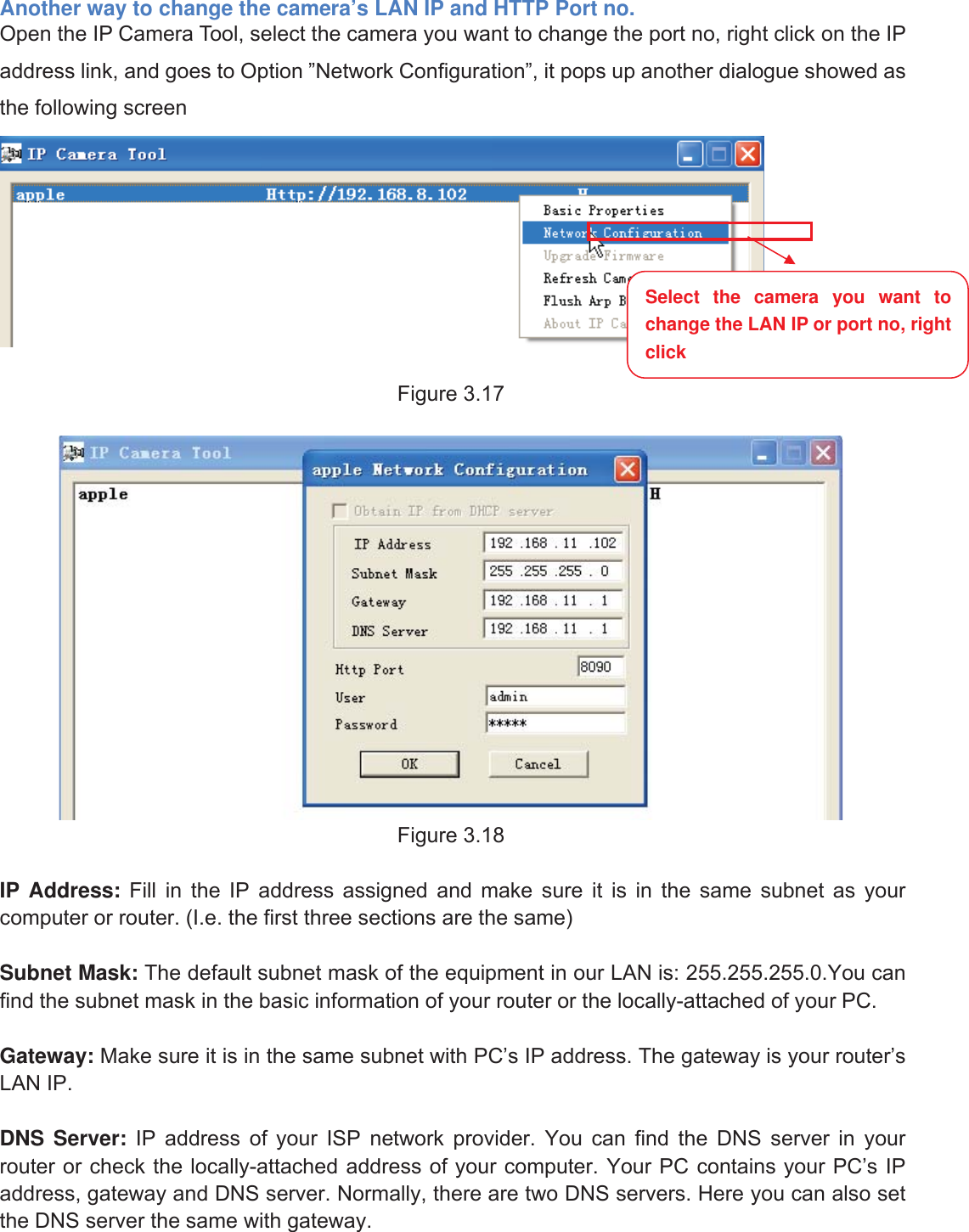 28wwww.foscam.coww.foscam.commShenzhenShenzhen FoscamFoscam IntelligentIntelligent TechnologyTechnology Co.,Co., LimitedLimitedTel:Tel: 8686 755755 26742674 56685668 Fax:Fax: 8686 755755 26742674 51685168 28Another way to change the camera&rsquo;s LAN IP and HTTP Port no.Open the IP Camera Tool, select the camera you want to change the port no, right click on the IPaddress link, and goes to Option &rdquo;Network Configuration&rdquo;, it pops up another dialogue showed asthe following screenFigure 3.17Figure 3.18IP Address: Fill in the IP address assigned and make sure it is in the same subnet as yourcomputer or router. (I.e. the first three sections are the same)Subnet Mask: The default subnet mask of the equipment in our LAN is: 255.255.255.0.You canfind the subnet mask in the basic information of your router or the locally-attached of your PC.Gateway: Make sure it is in the same subnet with PC&rsquo;s IP address. The gateway is your router&rsquo;sLAN IP.DNS Server: IP address of your ISP network provider. You can find the DNS server in yourrouter or check the locally-attached address of your computer. Your PC contains your PC&rsquo;s IPaddress, gateway and DNS server. Normally, there are two DNS servers. Here you can also setthe DNS server the same with gateway.Select the camera you want tochange the LAN IP or port no, rightclick