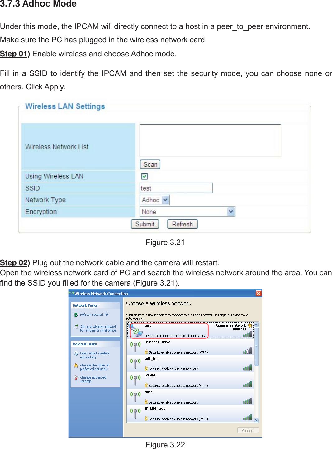 32wwww.foscam.coww.foscam.commShenzhenShenzhen FoscamFoscam IntelligentIntelligent TechnologyTechnology Co.,Co., LimitedLimitedTel:Tel: 8686 755755 26742674 56685668 Fax:Fax: 8686 755755 26742674 51685168 323.7.3 Adhoc ModeUnder this mode, the IPCAM will directly connect to a host in a peer_to_peer environment.Make sure the PC has plugged in the wireless network card.Step 01)Enable wireless and choose Adhoc mode.Fill in a SSID to identify the IPCAM and then set the security mode, you can choose none orothers. Click Apply.Figure 3.21Step 02)Plug out the network cable and the camera will restart.Open the wireless network card of PC and search the wireless network around the area. You canfind the SSID you filled for the camera (Figure 3.21).Figure 3.22