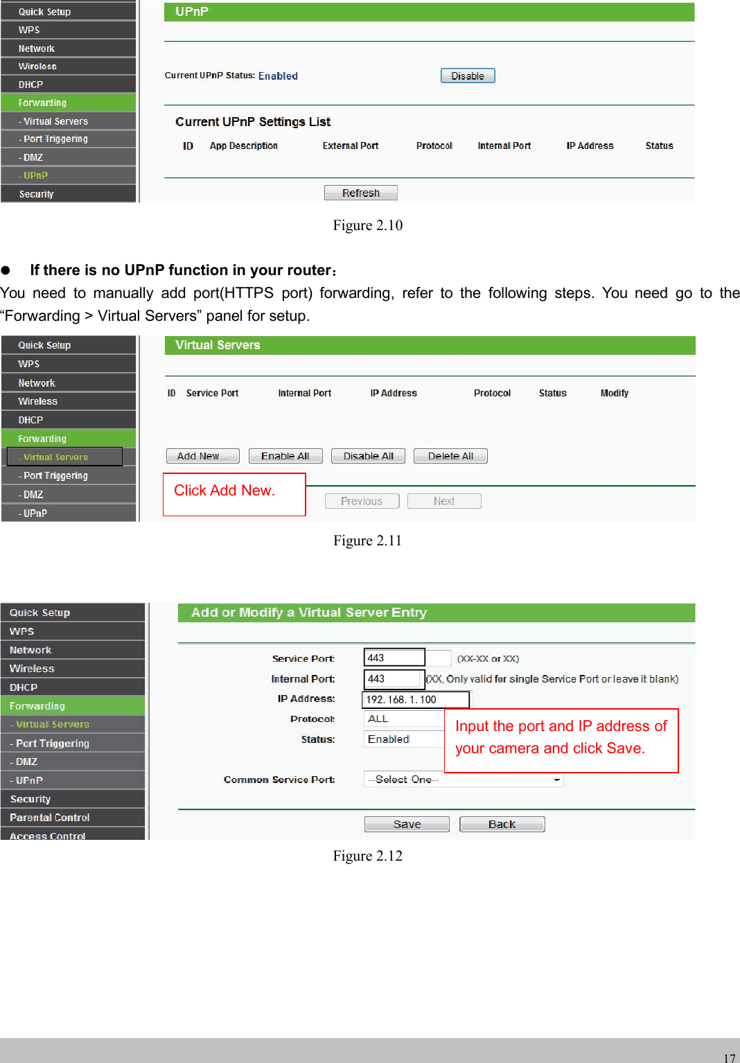 wwwwww.foscam.co.foscam.comm17Figure 2.10If there is no UPnP function in your router：You need to manually add port(HTTPS port) forwarding, refer to the following steps. You need go to the&ldquo;Forwarding > Virtual Servers&rdquo; panel for setup.Figure 2.11Figure 2.12Click Add New.Input the port and IP address ofyour camera and click Save.