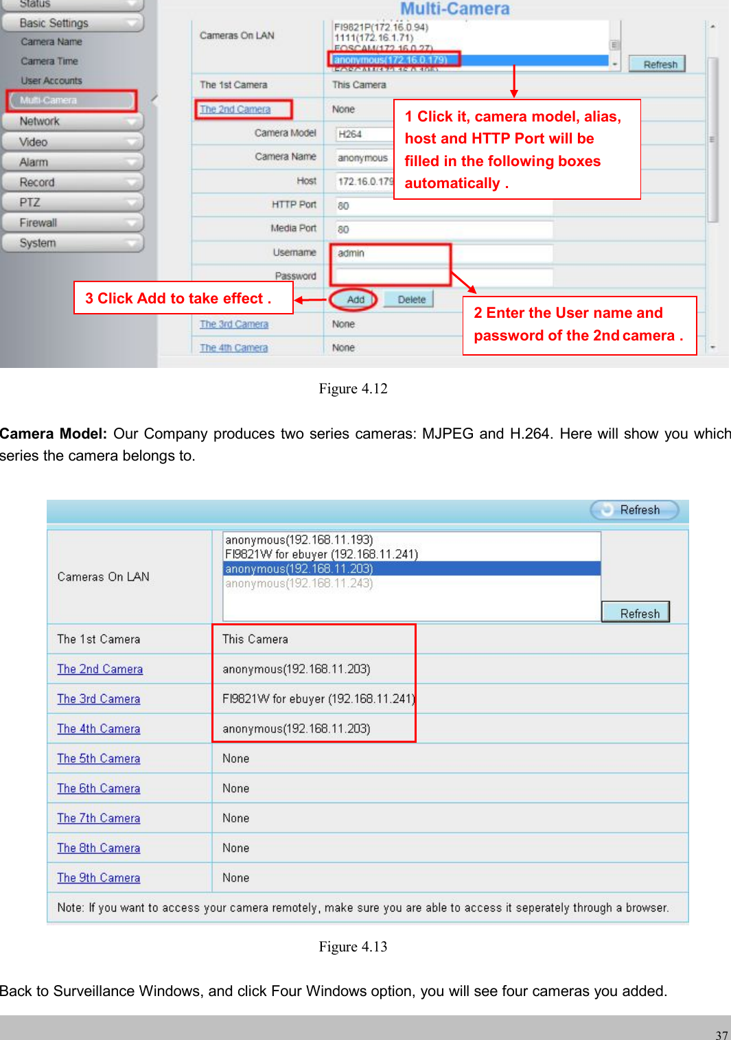 wwwwww.foscam.co.foscam.comm37Figure 4.12Camera Model: Our Company produces two series cameras: MJPEG and H.264. Here will show you whichseries the camera belongs to.Figure 4.13Back to Surveillance Windows, and click Four Windows option, you will see four cameras you added.2 Enter the User name andpassword of the 2nd camera .1 Click it, camera model, alias,host and HTTP Port will befilled in the following boxesautomatically .3 Click Add to take effect .