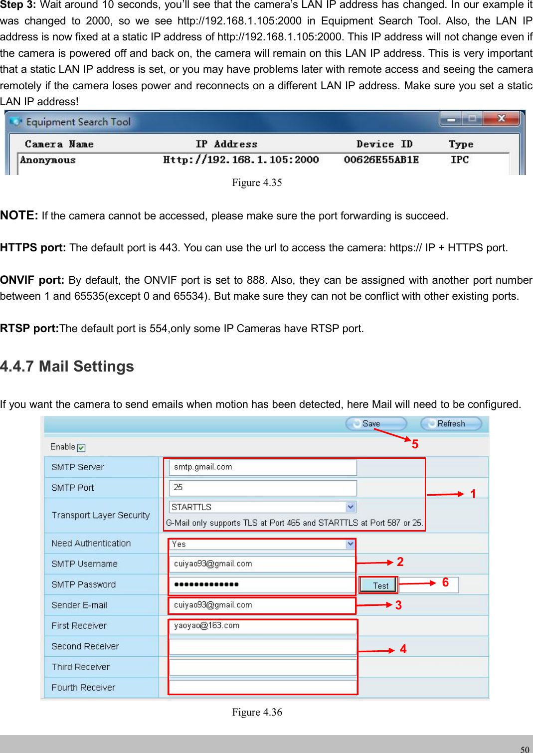 wwwwww.foscam.co.foscam.comm50Step 3: Wait around 10 seconds, you&rsquo;ll see that the camera&rsquo;s LAN IP address has changed. In our example itwas changed to 2000, so we see http://192.168.1.105:2000 in Equipment Search Tool. Also, the LAN IPaddress is now fixed at a static IP address of http://192.168.1.105:2000. This IP address will not change even ifthe camera is powered off and back on, the camera will remain on this LAN IP address. This is very importantthat a static LAN IP address is set, or you may have problems later with remote access and seeing the cameraremotely if the camera loses power and reconnects on a different LAN IP address. Make sure you set a staticLAN IP address!Figure 4.35NOTE: If the camera cannot be accessed, please make sure the port forwarding is succeed.HTTPS port: The default port is 443. You can use the url to access the camera: https:// IP + HTTPS port.ONVIF port: By default, the ONVIF port is set to 888. Also, they can be assigned with another port numberbetween 1 and 65535(except 0 and 65534). But make sure they can not be conflict with other existing ports.RTSP port:The default port is 554,only some IP Cameras have RTSP port.4.4.7 Mail SettingsIf you want the camera to send emails when motion has been detected, here Mail will need to be configured.Figure 4.36123456