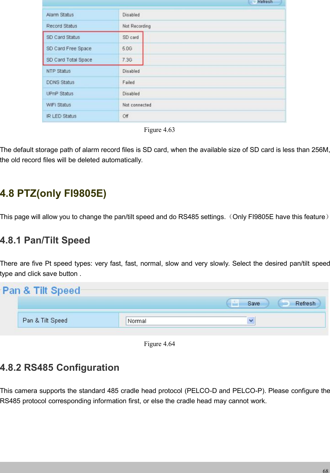 wwwwww.foscam.co.foscam.comm68Figure 4.63The default storage path of alarm record files is SD card, when the available size of SD card is less than 256M,the old record files will be deleted automatically.4.8 PTZ(only FI9805E)This page will allow you to change the pan/tilt speed and do RS485 settings.（Only FI9805E have this feature）4.8.1 Pan/Tilt SpeedThere are five Pt speed types: very fast, fast, normal, slow and very slowly. Select the desired pan/tilt speedtype and click save button .Figure 4.644.8.2 RS485 ConfigurationThis camera supports the standard 485 cradle head protocol (PELCO-D and PELCO-P). Please configure theRS485 protocol corresponding information first, or else the cradle head may cannot work.