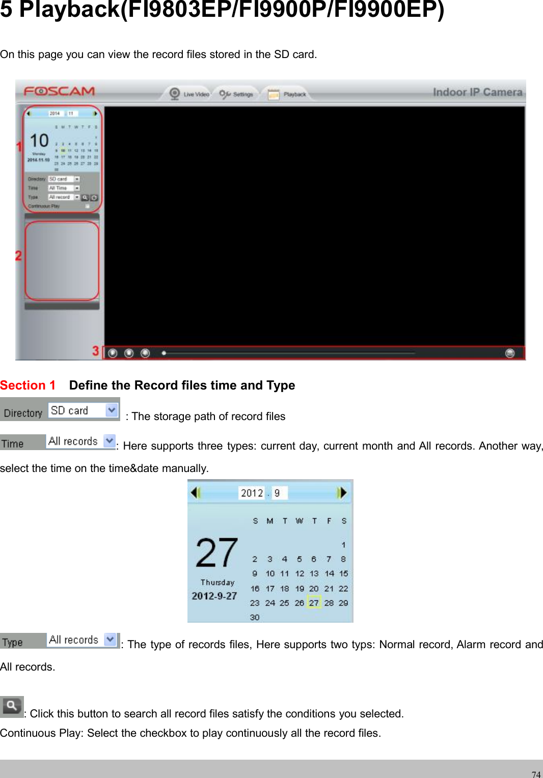wwwwww.foscam.co.foscam.comm745 Playback(FI9803EP/FI9900P/FI9900EP)On this page you can view the record files stored in the SD card.Section 1 Define the Record files time and Type: The storage path of record files: Here supports three types: current day, current month and All records. Another way,select the time on the time&amp;date manually.: The type of records files, Here supports two typs: Normal record, Alarm record andAll records.: Click this button to search all record files satisfy the conditions you selected.Continuous Play: Select the checkbox to play continuously all the record files.