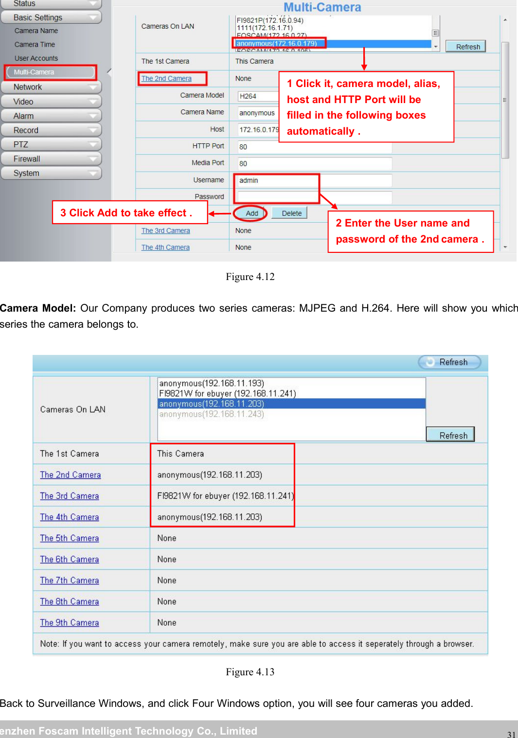 wwwwww.foscam.co.foscam.commShenzhenShenzhen FoscamFoscam IntelligentIntelligent TechnologyTechnology Co.,Co., LimitedLimitedTel:Tel: 8686 755755 26742674 56685668 Fax:Fax: 8686 755755 26742674 5168516831Figure 4.12Camera Model: Our Company produces two series cameras: MJPEG and H.264. Here will show you whichseries the camera belongs to.Figure 4.13Back to Surveillance Windows, and click Four Windows option, you will see four cameras you added.2 Enter the User name andpassword of the 2nd camera .1 Click it, camera model, alias,host and HTTP Port will befilled in the following boxesautomatically .3 Click Add to take effect .