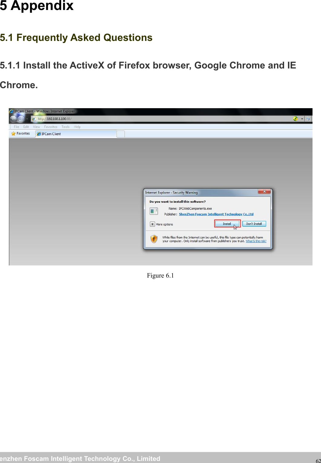 wwwwww.foscam.co.foscam.commShenzhenShenzhen FoscamFoscam IntelligentIntelligent TechnologyTechnology Co.,Co., LimitedLimitedTel:Tel: 8686 755755 26742674 56685668 Fax:Fax: 8686 755755 26742674 51685168625 Appendix5.1 Frequently Asked Questions5.1.1 Install the ActiveX of Firefox browser, Google Chrome and IEChrome.Figure 6.1