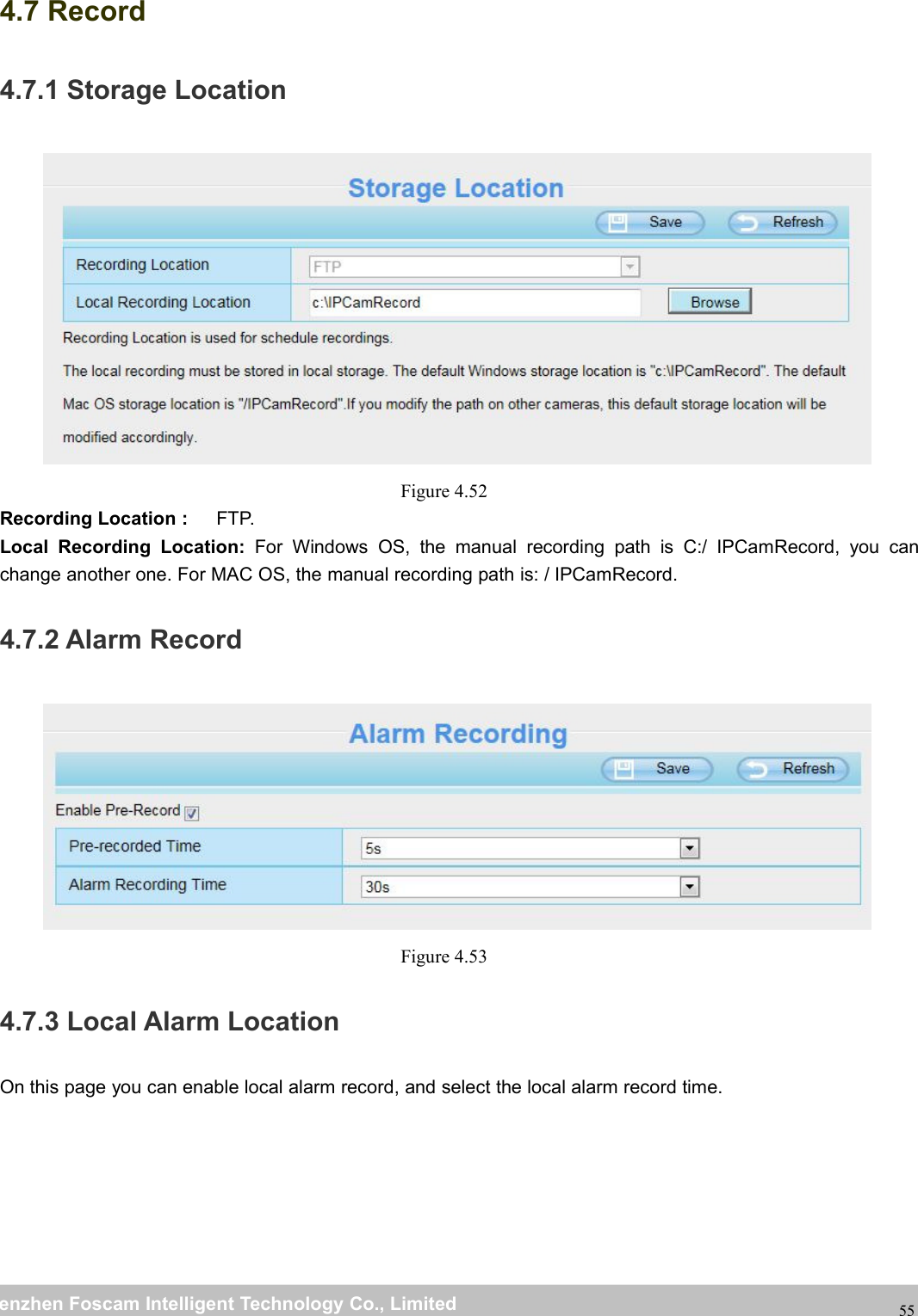 wwwwww.foscam.co.foscam.commShenzhenShenzhen FoscamFoscam IntelligentIntelligent TechnologyTechnology Co.,Co., LimitedLimitedTel:Tel: 8686 755755 26742674 56685668 Fax:Fax: 8686 755755 26742674 51685168554.7 Record4.7.1 Storage LocationFigure 4.52Recording Location : FTP.Local Recording Location: For Windows OS, the manual recording path is C:/ IPCamRecord, you canchange another one. For MAC OS, the manual recording path is: / IPCamRecord.4.7.2 Alarm RecordFigure 4.534.7.3 Local Alarm LocationOn this page you can enable local alarm record, and select the local alarm record time.