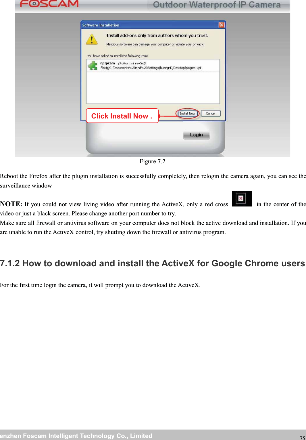 wwwwww.foscam.co.foscam.commShenzhenShenzhen FoscamFoscam IntelligentIntelligent TechnologyTechnology Co.,Co., LimitedLimitedTel:Tel: 8686 755755 26742674 56685668 Fax:Fax: 8686 755755 26742674 51685168 75Figure 7.2Reboot the Firefox after the plugin installation is successfully completely, then relogin the camera again, you can see thesurveillance windowNOTE:If you could not view living video after running the ActiveX, only a red cross in the center of thevideo or just a black screen. Please change another port number to try.Make sure all firewall or antivirus software on your computer does not block the active download and installation. If youare unable to run the ActiveX control, try shutting down the firewall or antivirus program.7.1.2 How to download and install the ActiveX for Google Chrome usersFor the first time login the camera, it will prompt you to download the ActiveX.Click Install Now .