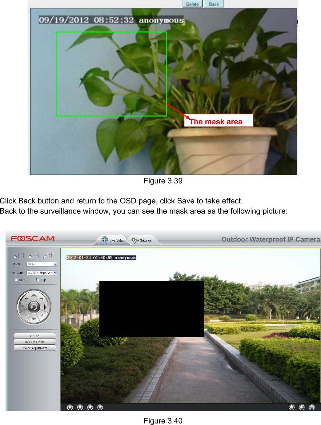                                                        42wwwwww..ffoossccaamm..ccoomm  SShheennzzhheenn  FFoossccaamm  IInntteelllliiggeenntt  TTeecchhnnoollooggyy  CCoo..,,  LLiimmiitteedd  TTeell::  8866  775555  22667744  55666688  FFaaxx::  8866  775555  22667744  55116688                                                                                                                          42            Figure 3.39  Click Back button and return to the OSD page, click Save to take effect. Back to the surveillance window, you can see the mask area as the following picture:   Figure 3.40   The mask area
