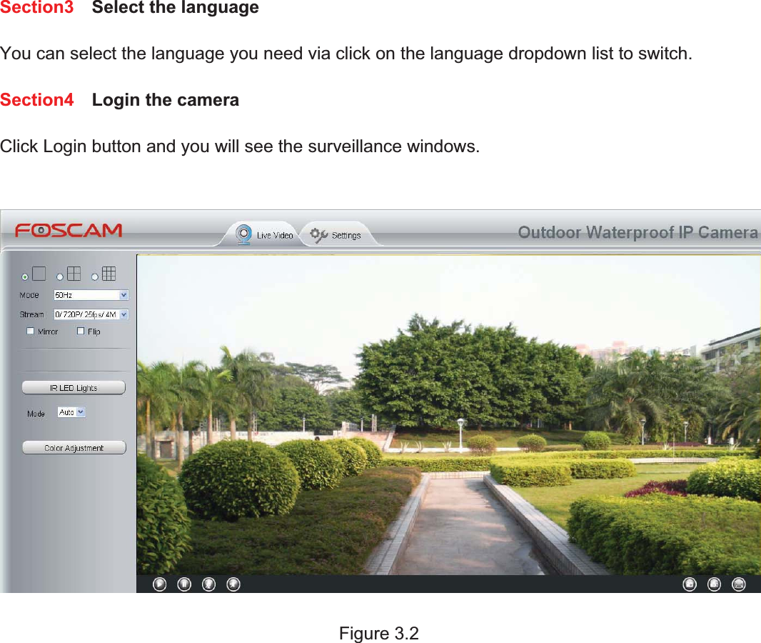 21wwww.foscam.coww.foscam.commShenzhenShenzhen FoscamFoscam IntelligentIntelligent TechnologyTechnology Co.,Co., LimitedLimitedTel:Tel: 8686 755755 26742674 56685668 Fax:Fax: 8686 755755 26742674 51685168 21Section3 Select the languageYou can select the language you need via click on the language dropdown list to switch.Section4 Login the cameraClick Login button and you will see the surveillance windows.Figure 3.2