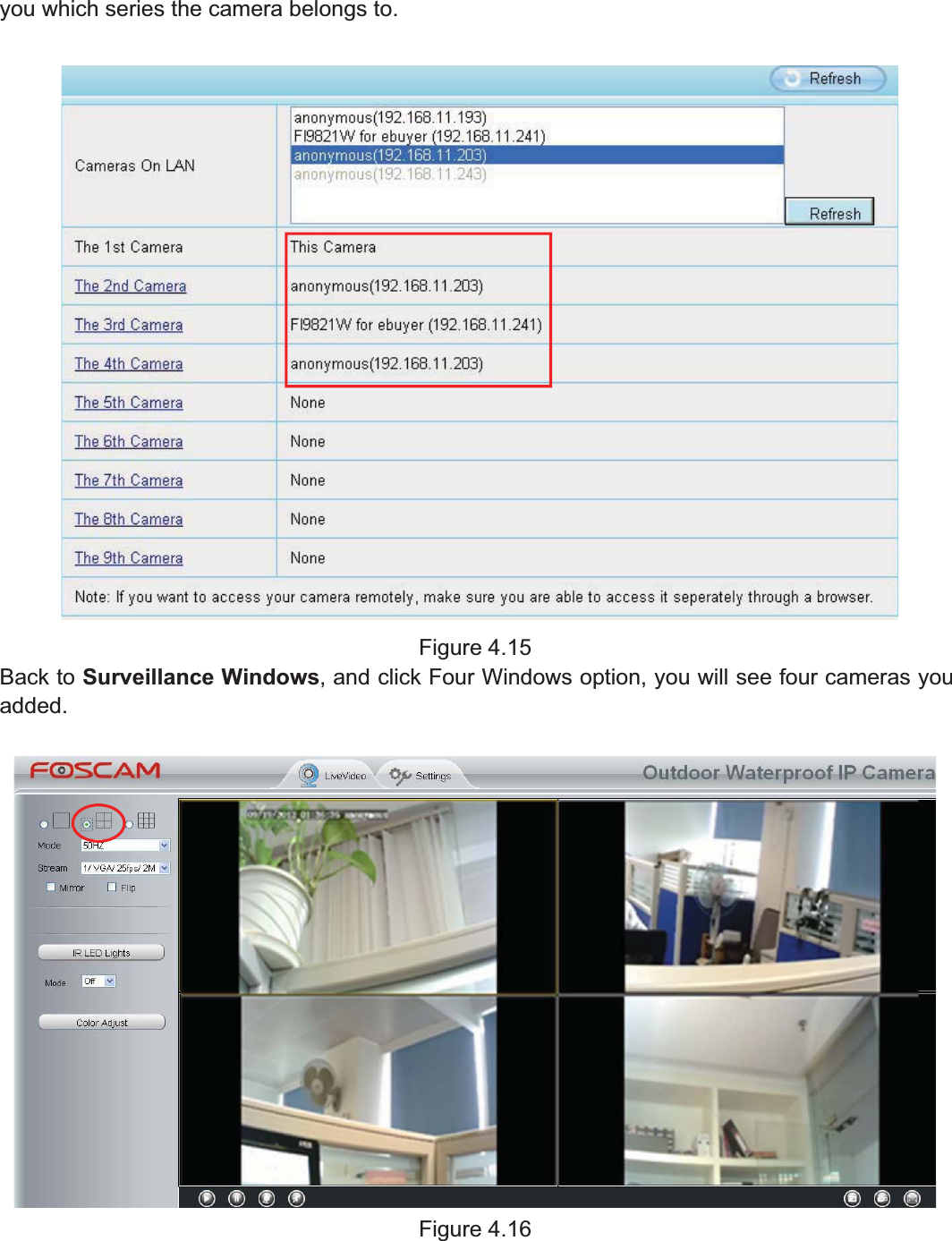 37wwww.foscam.coww.foscam.commShenzhenShenzhen FoscamFoscam IntelligentIntelligent TechnologyTechnology Co.,Co., LimitedLimitedTel:Tel: 8686 755755 26742674 56685668 Fax:Fax: 8686 755755 26742674 51685168 37you which series the camera belongs to.Figure 4.15Back to Surveillance Windows, and click Four Windows option, you will see four cameras youadded.Figure 4.16