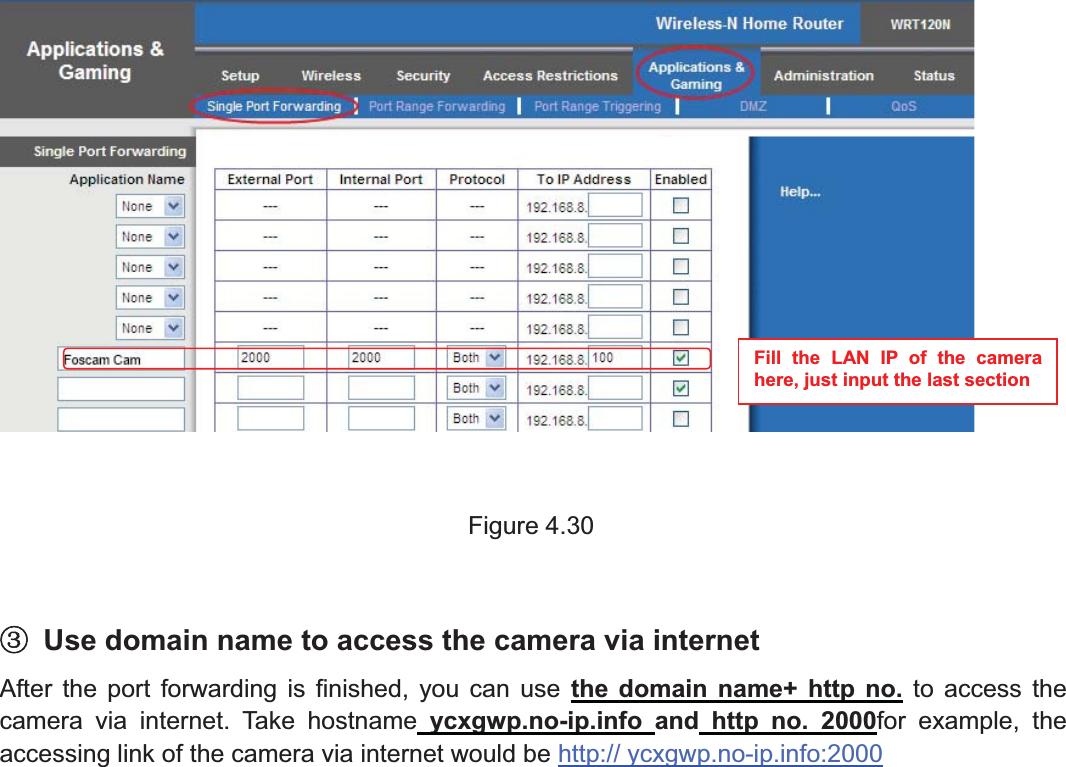 47wwww.foscam.coww.foscam.commShenzhenShenzhen FoscamFoscam IntelligentIntelligent TechnologyTechnology Co.,Co., LimitedLimitedTel:Tel: 8686 755755 26742674 56685668 Fax:Fax: 8686 755755 26742674 51685168 47Figure 4.30ĹUse domain name to access the camera via internetAfter the port forwarding is finished, you can use the domain name+ http no. to access thecamera via internet. Take hostname ycxgwp.no-ip.info and http no. 2000for example, theaccessing link of the camera via internet would be http:// ycxgwp.no-ip.info:2000Fill the LAN IP of the camerahere, just input the last section