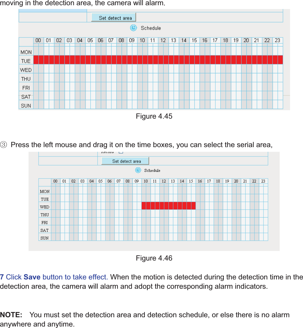 62wwww.foscam.coww.foscam.commShenzhenShenzhen FoscamFoscam IntelligentIntelligent TechnologyTechnology Co.,Co., LimitedLimitedTel:Tel: 8686 755755 26742674 56685668 Fax:Fax: 8686 755755 26742674 51685168 62moving in the detection area, the camera will alarmFigure 4.45ĹPress the left mouse and drag it on the time boxes, you can select the serial area,Figure 4.467Click Save button to take effect. When the motion is detected during the detection time in thedetection area, the camera will alarm and adopt the corresponding alarm indicators.NOTE: You must set the detection area and detection schedule, or else there is no alarmanywhere and anytime.