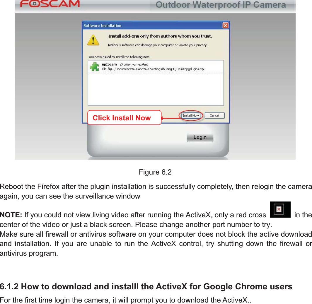 85wwww.foscam.coww.foscam.commShenzhenShenzhen FoscamFoscam IntelligentIntelligent TechnologyTechnology Co.,Co., LimitedLimitedTel:Tel: 8686 755755 26742674 56685668 Fax:Fax: 8686 755755 26742674 51685168 85Figure 6.2Reboot the Firefox after the plugin installation is successfully completely, then relogin the cameraagain, you can see the surveillance windowNOTE: If you could not view living video after running the ActiveX, only a red cross in thecenter of the video or just a black screen. Please change another port number to try.Make sure all firewall or antivirus software on your computer does not block the active downloadand installation. If you are unable to run the ActiveX control, try shutting down the firewall orantivirus program.6.1.2 How to download and installl the ActiveX for Google Chrome usersFor the first time login the camera, it will prompt you to download the ActiveX..Click Install Now