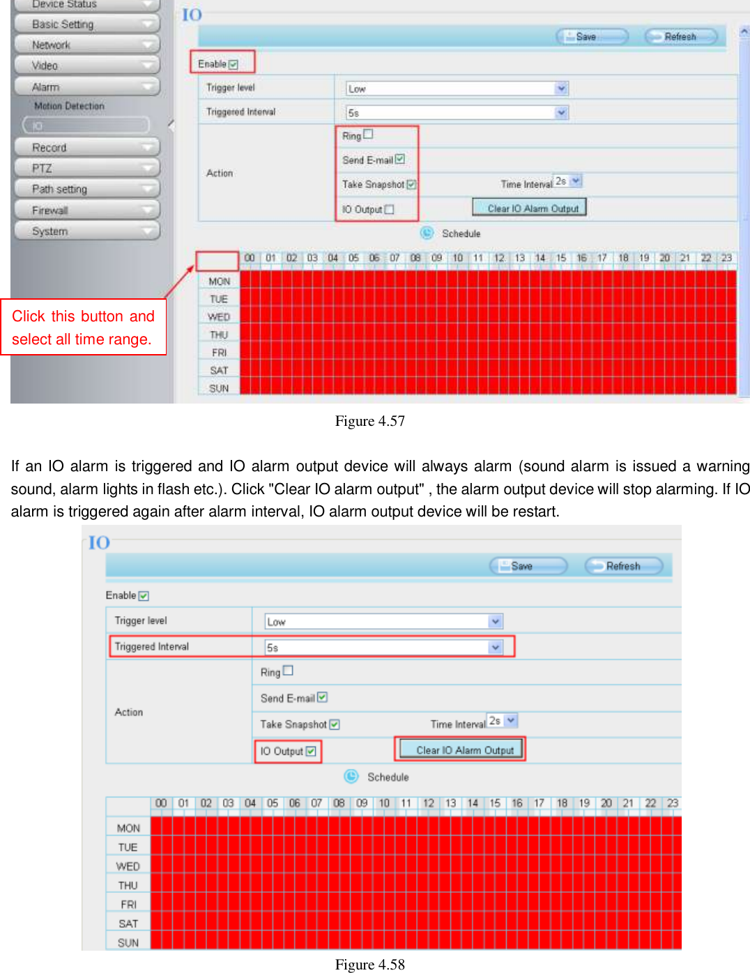                                                        62   62  Figure 4.57    If an IO alarm is triggered and IO alarm output device will always alarm (sound alarm is issued a warning sound, alarm lights in flash etc.). Click "Clear IO alarm output" , the alarm output device will stop alarming. If IO alarm is triggered again after alarm interval, IO alarm output device will be restart.  Figure 4.58     Click this button and select all time range. 