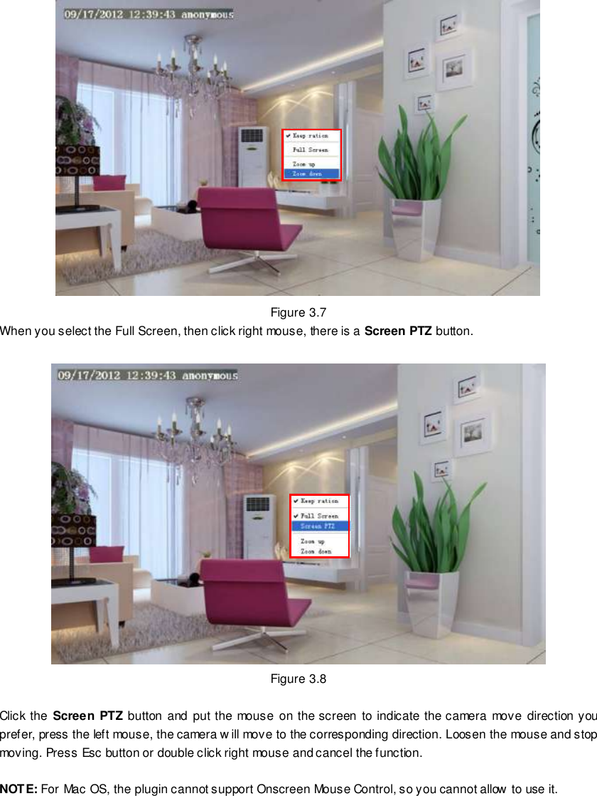                                                         27 wwwwwwww..ffoossccaamm..ccoomm  SShheennzzhheenn  FFoossccaamm  IInntteelllliiggeenntt  TTeecchhnnoollooggyy  CCoo..,,  LLiimmiitteedd  TTeell::  8866  775555  22667744  55666688  FFaaxx::  8866  775555  22667744  55116688                                                                                                                        27                                                                                                                                                                                                                                                                                                                Figure 3.7 When you select the Full Screen, then click right mouse, there is a Screen PTZ button.   Figure 3.8  Click the  Screen PTZ button and put the  mouse  on the screen  to indicate  the camera move  direction you prefer, press the left mouse, the camera w ill move to the corresponding direction. Loosen the mouse and stop moving. Press Esc button or double click right mouse and cancel the function.  NOTE: For Mac OS, the plugin cannot support Onscreen Mouse Control, so you cannot allow to use it. 