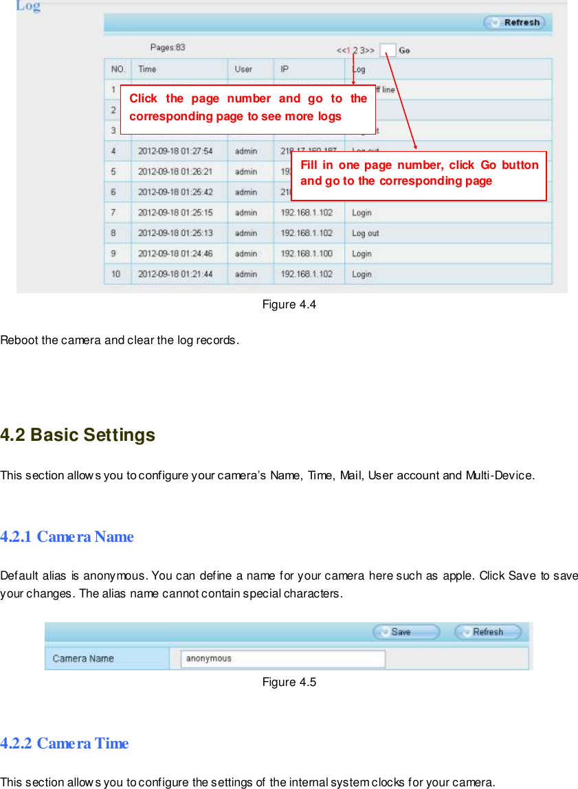                                                         30 wwwwwwww..ffoossccaamm..ccoomm  SShheennzzhheenn  FFoossccaamm  IInntteelllliiggeenntt  TTeecchhnnoollooggyy  CCoo..,,  LLiimmiitteedd  TTeell::  8866  775555  22667744  55666688  FFaaxx::  8866  775555  22667744  55116688                                                                                                                        30                                                                                                                                                                                                                                                                                                                  Figure 4.4  Reboot the camera and clear the log records.   4.2 Basic Settings This section allow s you to configure your camera&rsquo;s Name, Time, Mail, User account and Multi-Device.  4.2.1 Camera Name Default alias is anonymous. You can define a name for your camera here such as apple. Click Save to save your changes. The alias name cannot contain special characters.   Figure 4.5  4.2.2 Camera Time This section allows you to configure the settings of the internal system clocks for your camera. Click  the  page  number  and  go  to  the corresponding page to see more logs Fill  in one page number,  click  Go button and go to the corresponding page 