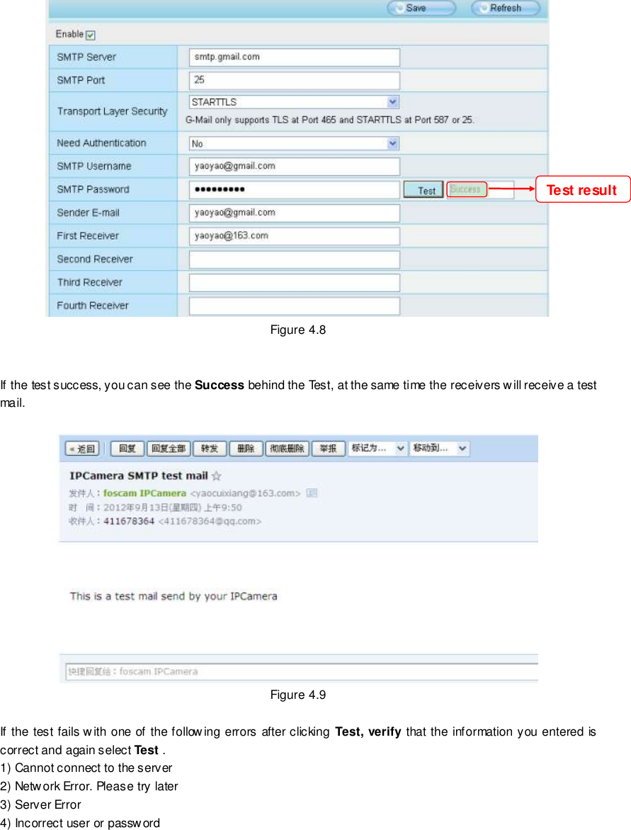                                                         33 wwwwwwww..ffoossccaamm..ccoomm  SShheennzzhheenn  FFoossccaamm  IInntteelllliiggeenntt  TTeecchhnnoollooggyy  CCoo..,,  LLiimmiitteedd  TTeell::  8866  775555  22667744  55666688  FFaaxx::  8866  775555  22667744  55116688                                                                                                                        33                                                                                                                                                                                                                                                                                                                Figure 4.8   If the test success, you can see the Success behind the Test, at the same time the receivers will receive a test mail.   Figure 4.9  If the test fails w ith one of the following errors after clicking Test, verify that the information you entered is correct and again select Test . 1) Cannot connect to the server 2) Network Error. Please try later 3) Server Error 4) Incorrect user or password Test result 