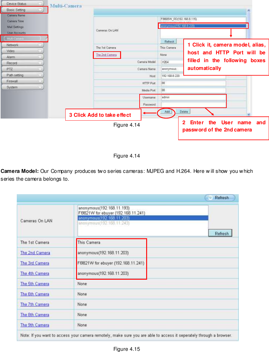                                                         37 wwwwwwww..ffoossccaamm..ccoomm  SShheennzzhheenn  FFoossccaamm  IInntteelllliiggeenntt  TTeecchhnnoollooggyy  CCoo..,,  LLiimmiitteedd  TTeell::  8866  775555  22667744  55666688  FFaaxx::  8866  775555  22667744  55116688                                                                                                                        37                                                                                                                                                                                                                                                                                                                Figure 4.14    Figure 4.14  Camera Model: Our Company produces two series cameras: MJPEG and H.264. Here w ill show you which series the camera belongs to.     Figure 4.15 1 Click it, camera model, alias, host  and  HTTP  Port  will  be filled  in  the  following  boxes automatically 2  Enter  the  User  name  and password of the 2nd camera 3 Click Add to take effect 