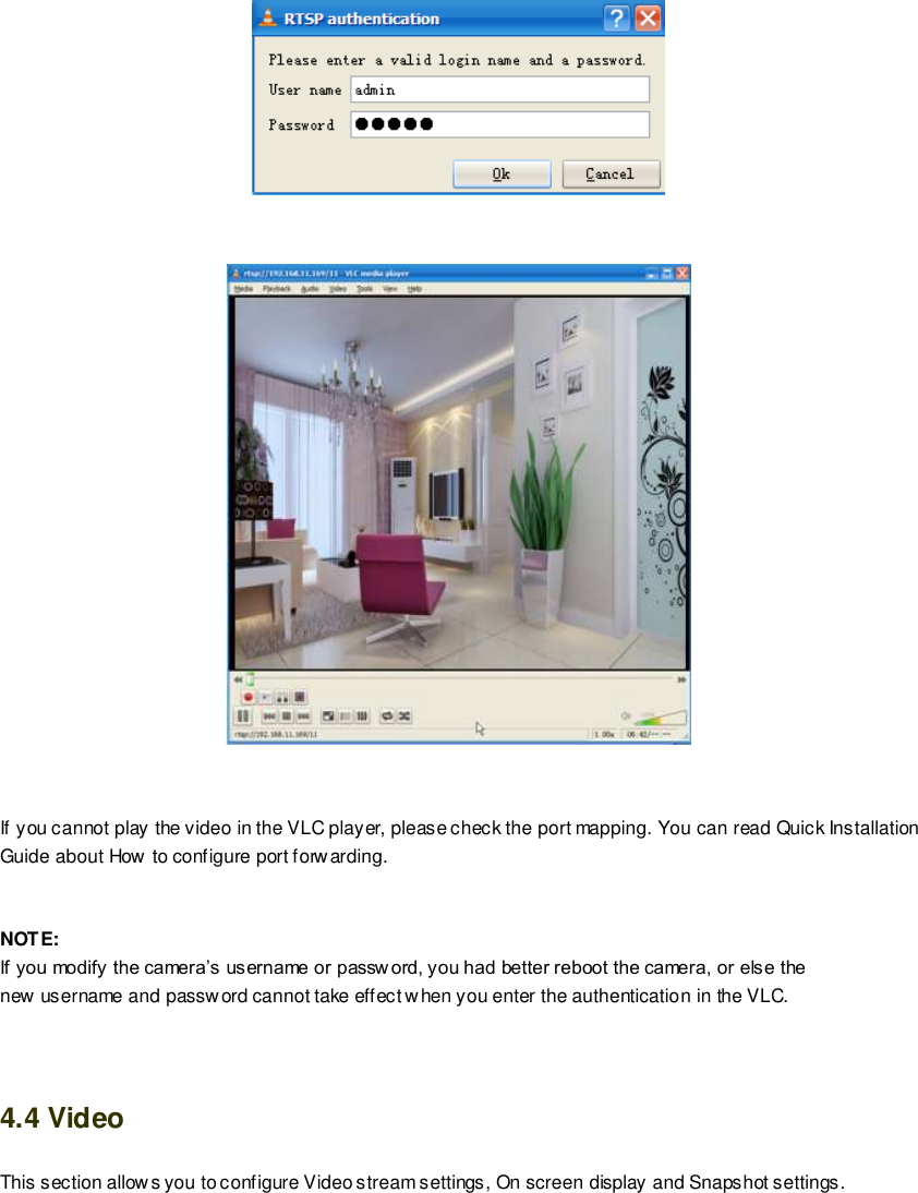                                                         58 wwwwwwww..ffoossccaamm..ccoomm  SShheennzzhheenn  FFoossccaamm  IInntteelllliiggeenntt  TTeecchhnnoollooggyy  CCoo..,,  LLiimmiitteedd  TTeell::  8866  775555  22667744  55666688  FFaaxx::  8866  775555  22667744  55116688                                                                                                                        58                                                                                                                                                                                                                                                                                                                      If you cannot play the video in the VLC player, please check the port mapping. You can read Quick Installation Guide about How  to configure port forwarding.   NOTE: If you modify the camera&rsquo;s username or passw ord, you had better reboot the camera, or else the   new username and password cannot take effect when you enter the authentication in the VLC.   4.4 Video This section allows you to configure Video stream settings, On screen display and Snapshot settings.   