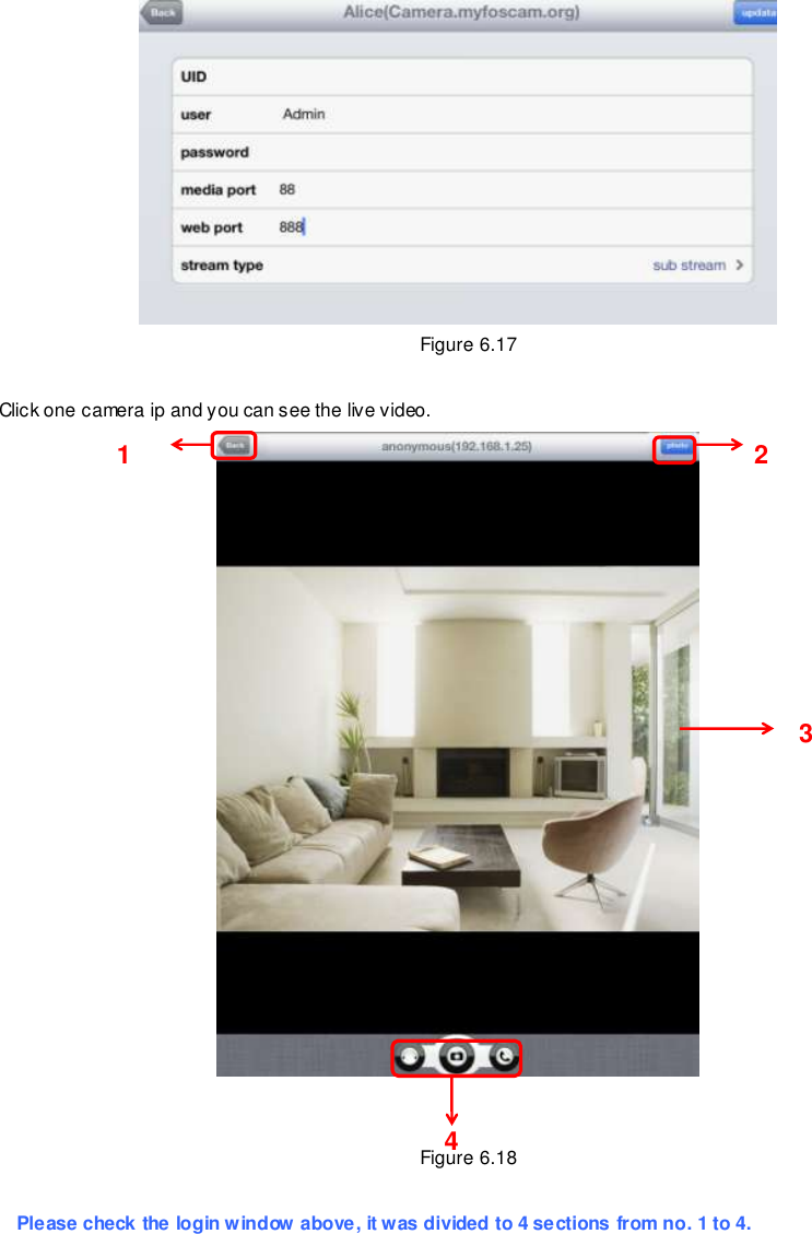                                                       90 wwwwwwww..ffoossccaamm..ccoomm  SShheennzzhheenn  FFoossccaamm  IInntteelllliiggeenntt  TTeecchhnnoollooggyy  CCoo..,,  LLiimmiitteedd  TTeell::  8866  775555  22667744  55666688  FFaaxx::  8866  775555  22667744  55116688                                                                                                                        90                                                                                                                                                                                                                                                                                                                Figure 6.17  Click one camera ip and you can see the live video.    Figure 6.18  Please check the login window above, it was divided to 4 sections from no. 1 to 4.  1     2     3     4     