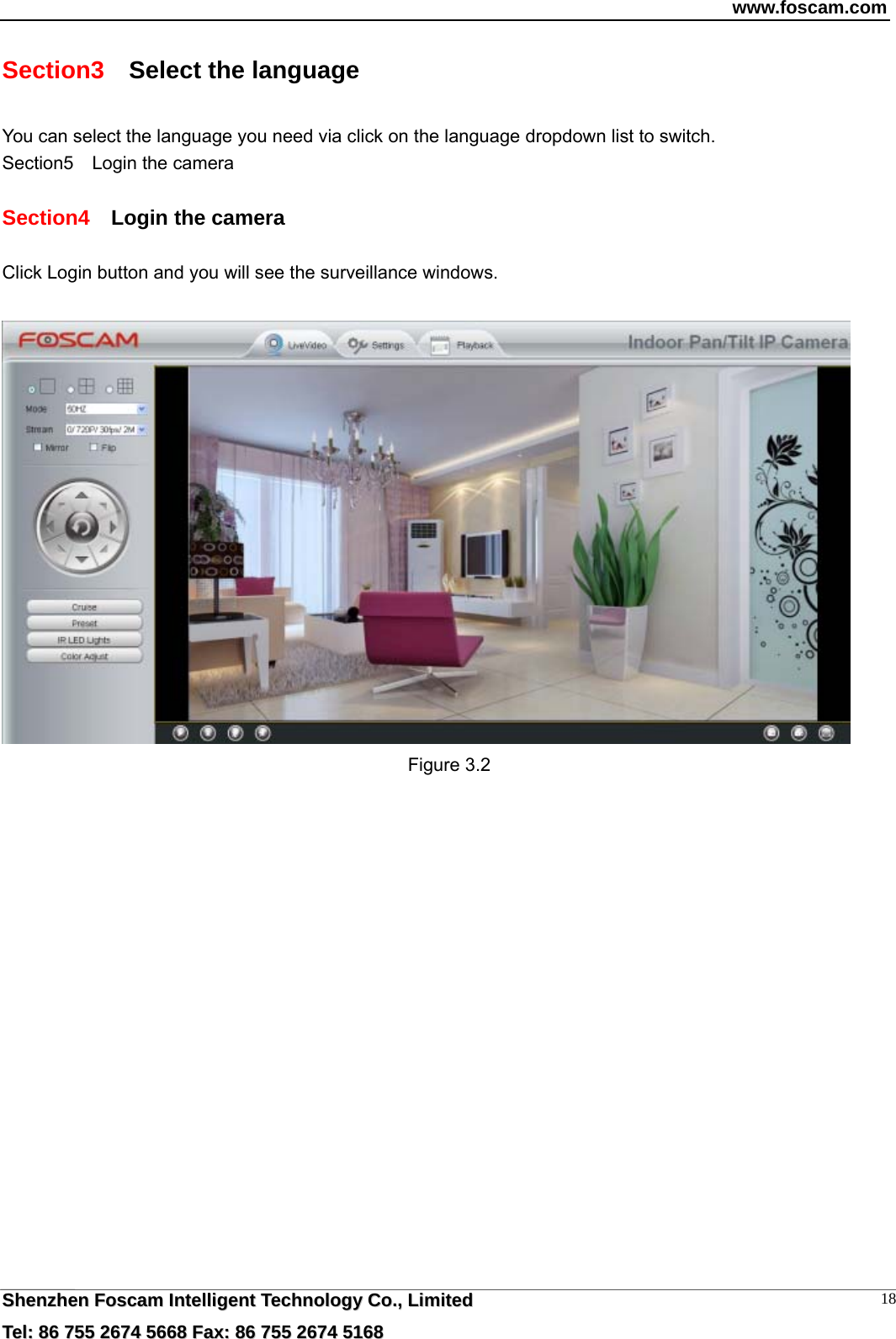 www.foscam.com  SShheennzzhheenn  FFoossccaamm  IInntteelllliiggeenntt  TTeecchhnnoollooggyy  CCoo..,,  LLiimmiitteedd  TTeell::  8866  775555  22667744  55666688  FFaaxx::  8866  775555  22667744  55116688 18Section3    Select the language You can select the language you need via click on the language dropdown list to switch. Section5  Login the camera  Section4  Login the camera  Click Login button and you will see the surveillance windows.   Figure 3.2 