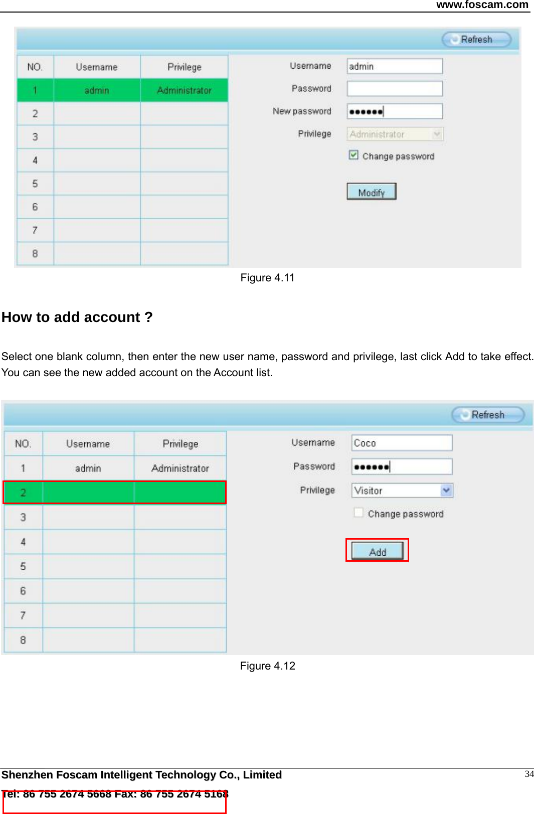 www.foscam.com  SShheennzzhheenn  FFoossccaamm  IInntteelllliiggeenntt  TTeecchhnnoollooggyy  CCoo..,,  LLiimmiitteedd  TTeell::  8866  775555  22667744  55666688  FFaaxx::  8866  775555  22667744  55116688 34 Figure 4.11 How to add account ? Select one blank column, then enter the new user name, password and privilege, last click Add to take effect. You can see the new added account on the Account list.   Figure 4.12   