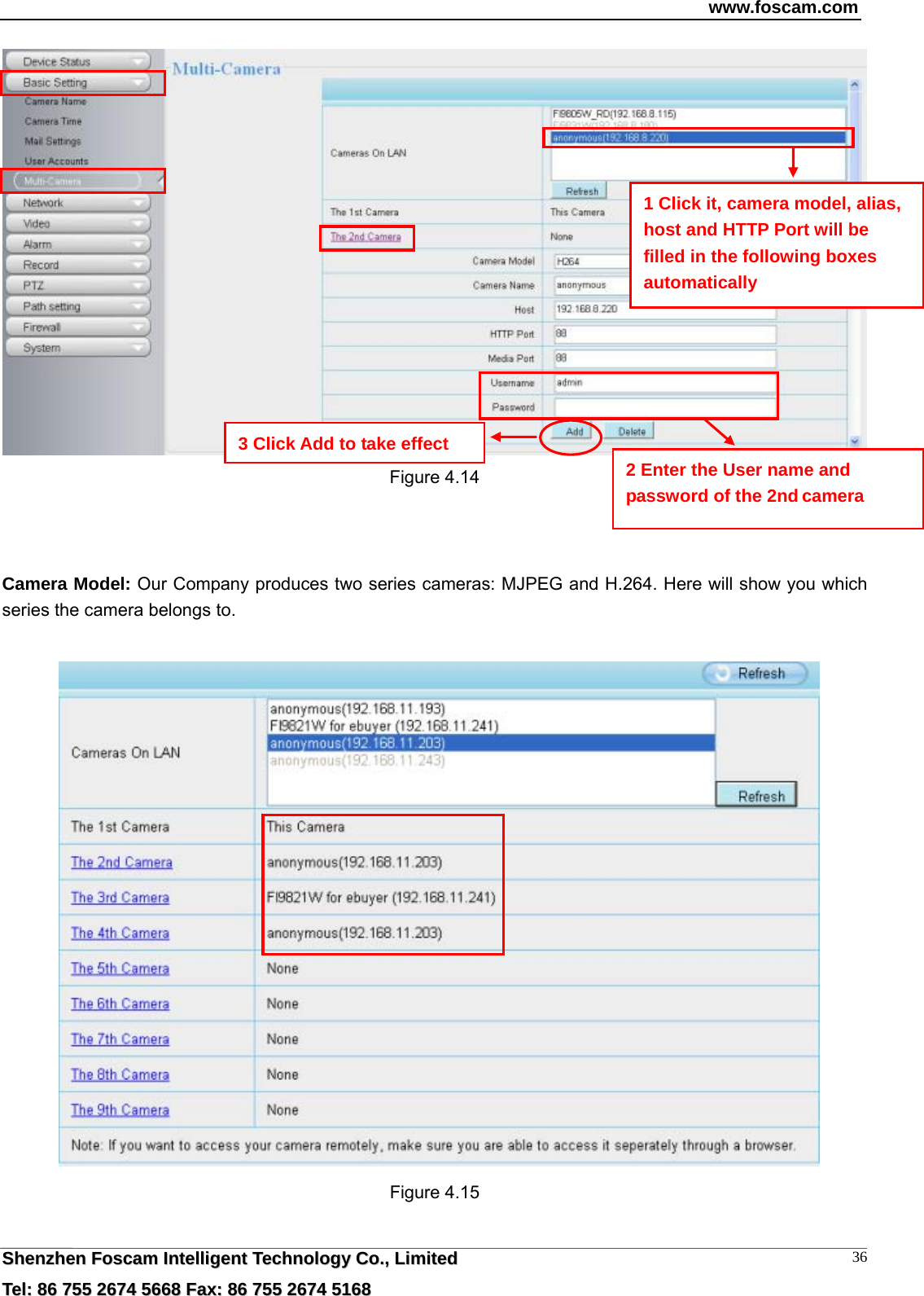 www.foscam.com  SShheennzzhheenn  FFoossccaamm  IInntteelllliiggeenntt  TTeecchhnnoollooggyy  CCoo..,,  LLiimmiitteedd  TTeell::  8866  775555  22667744  55666688  FFaaxx::  8866  775555  22667744  55116688 36 Figure 4.14    Camera Model: Our Company produces two series cameras: MJPEG and H.264. Here will show you which series the camera belongs to.    Figure 4.15  1 Click it, camera model, alias, host and HTTP Port will be filled in the following boxes automatically 2 Enter the User name and password of the 2nd camera 3 Click Add to take effect 