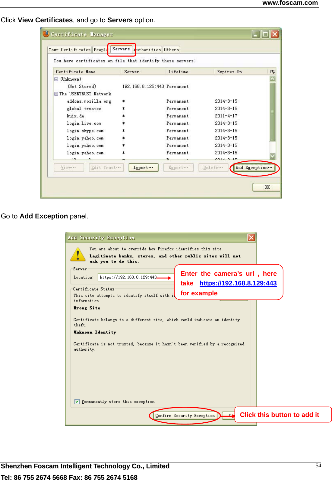 www.foscam.com  SShheennzzhheenn  FFoossccaamm  IInntteelllliiggeenntt  TTeecchhnnoollooggyy  CCoo..,,  LLiimmiitteedd  TTeell::  8866  775555  22667744  55666688  FFaaxx::  8866  775555  22667744  55116688 54Click View Certificates, and go to Servers option.   Go to Add Exception panel.    Enter the camera&rsquo;s url , here take  https://192.168.8.129:443  for exampleClick this button to add it   