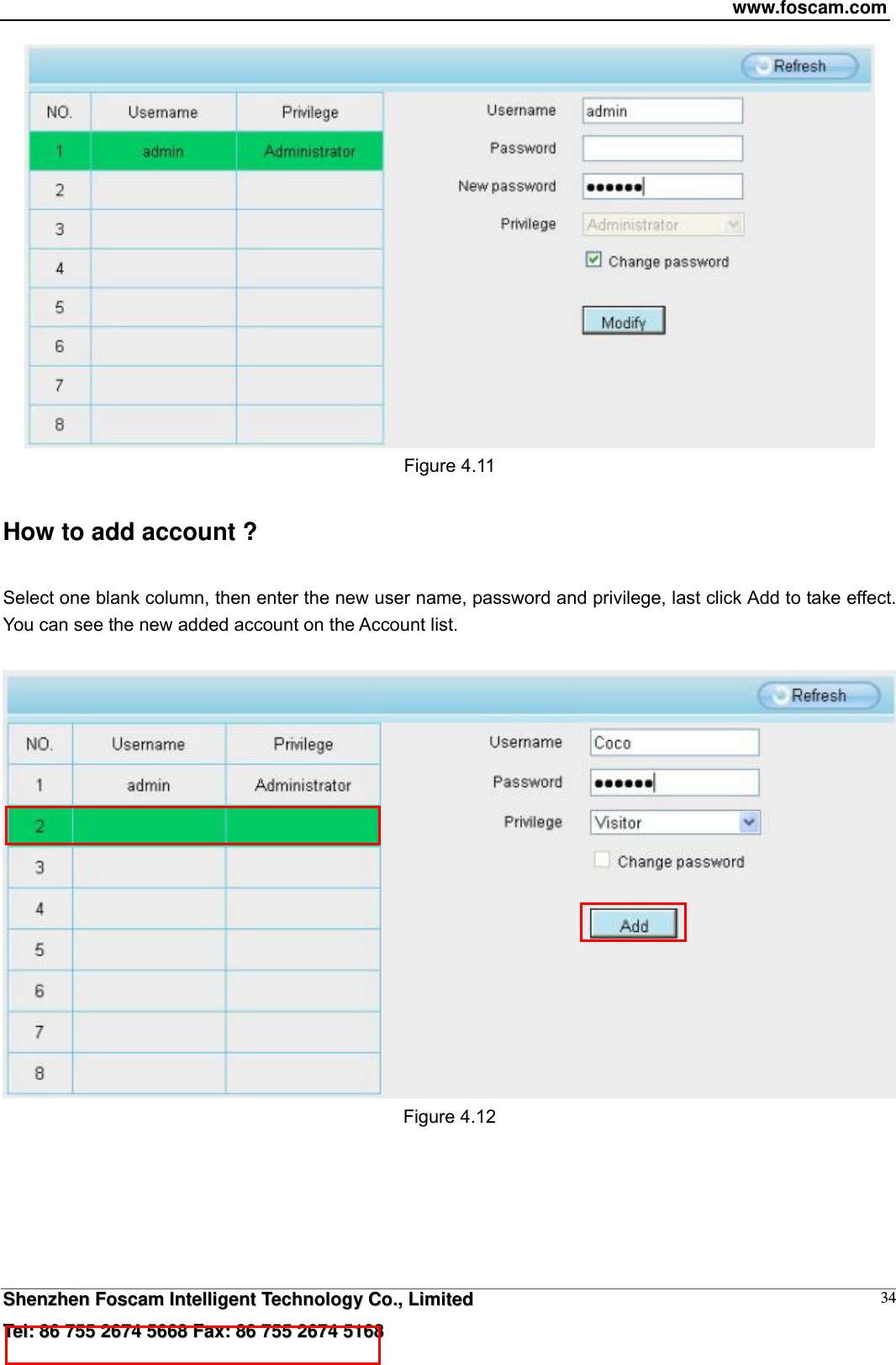 www.foscam.com  SShheennzzhheenn  FFoossccaamm  IInntteelllliiggeenntt  TTeecchhnnoollooggyy  CCoo..,,  LLiimmiitteedd  TTeell::  8866  775555  22667744  55666688  FFaaxx::  8866  775555  22667744  55116688 34 Figure 4.11 How to add account ? Select one blank column, then enter the new user name, password and privilege, last click Add to take effect. You can see the new added account on the Account list.   Figure 4.12   
