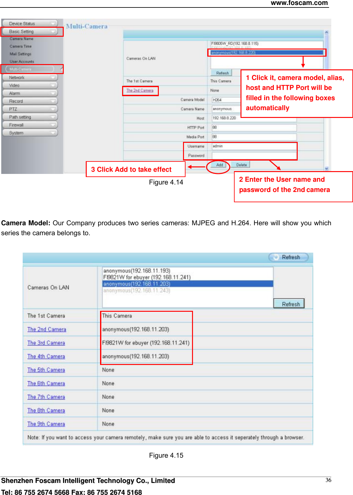 www.foscam.com  SShheennzzhheenn  FFoossccaamm  IInntteelllliiggeenntt  TTeecchhnnoollooggyy  CCoo..,,  LLiimmiitteedd  TTeell::  8866  775555  22667744  55666688  FFaaxx::  8866  775555  22667744  55116688 36 Figure 4.14    Camera Model: Our Company produces two series cameras: MJPEG and H.264. Here will show you which series the camera belongs to.    Figure 4.15  1 Click it, camera model, alias, host and HTTP Port will be filled in the following boxes automatically 2 Enter the User name and password of the 2nd camera 3 Click Add to take effect 