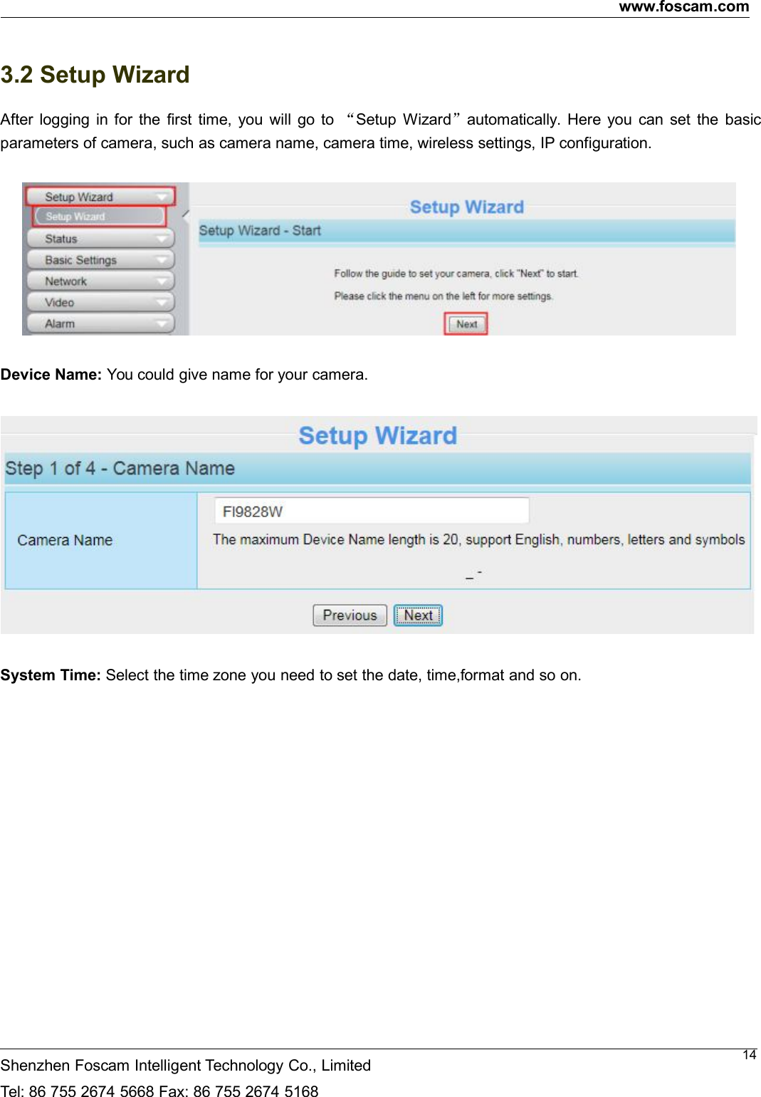 www.foscam.comShenzhen Foscam Intelligent Technology Co., LimitedTel: 86 755 2674 5668 Fax: 86 755 2674 5168143.2 Setup WizardAfter logging in for the first time, you will go to &ldquo;Setup Wizard&rdquo;automatically. Here you can set the basicparameters of camera, such as camera name, camera time, wireless settings, IP configuration.Device Name: You could give name for your camera.System Time: Select the time zone you need to set the date, time,format and so on.
