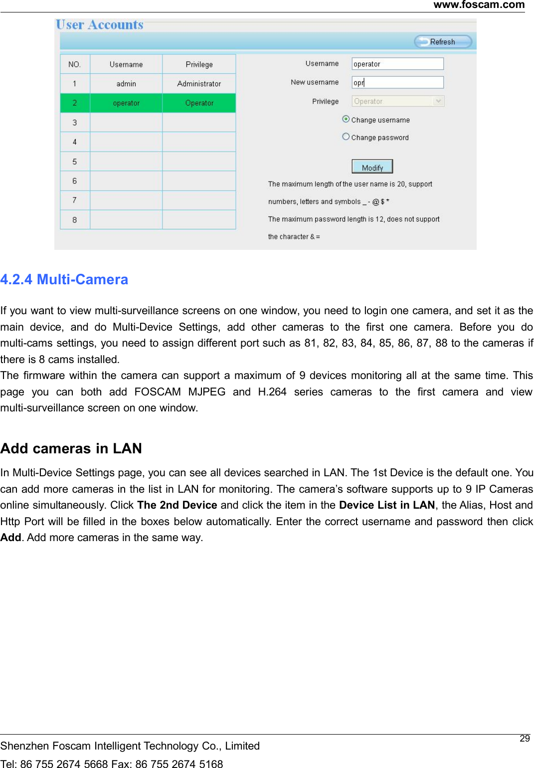 www.foscam.comShenzhen Foscam Intelligent Technology Co., LimitedTel: 86 755 2674 5668 Fax: 86 755 2674 5168294.2.4 Multi-CameraIf you want to view multi-surveillance screens on one window, you need to login one camera, and set it as themain device, and do Multi-Device Settings, add other cameras to the first one camera. Before you domulti-cams settings, you need to assign different port such as 81, 82, 83, 84, 85, 86, 87, 88 to the cameras ifthere is 8 cams installed.The firmware within the camera can support a maximum of 9 devices monitoring all at the same time. Thispage you can both add FOSCAM MJPEG and H.264 series cameras to the first camera and viewmulti-surveillance screen on one window.Add cameras in LANIn Multi-Device Settings page, you can see all devices searched in LAN. The 1st Device is the default one. Youcan add more cameras in the list in LAN for monitoring. The camera&rsquo;s software supports up to 9 IP Camerasonline simultaneously. Click The 2nd Device and click the item in the Device List in LAN, the Alias, Host andHttp Port will be filled in the boxes below automatically. Enter the correct username and password then clickAdd. Add more cameras in the same way.