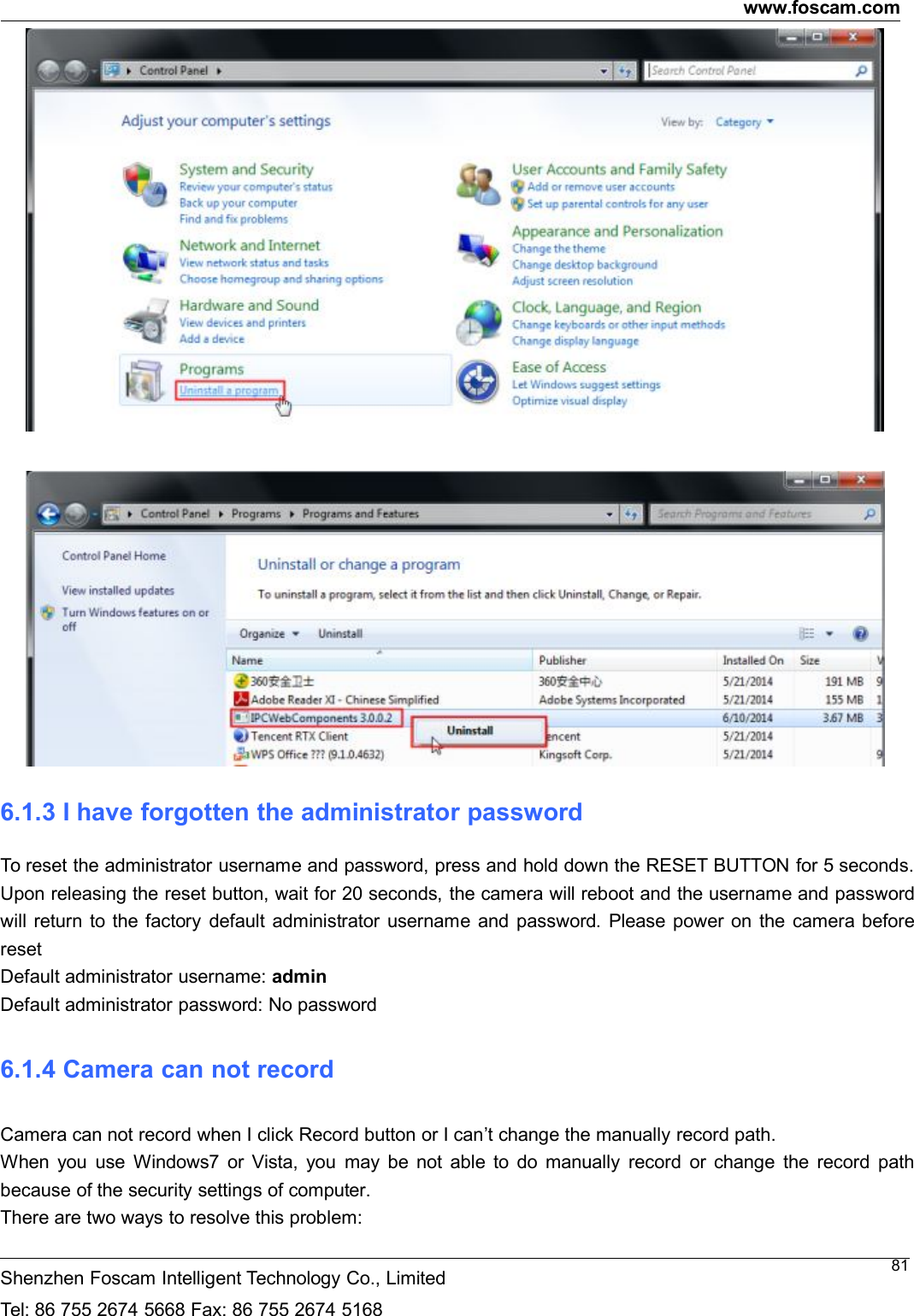 www.foscam.comShenzhen Foscam Intelligent Technology Co., LimitedTel: 86 755 2674 5668 Fax: 86 755 2674 5168816.1.3 I have forgotten the administrator passwordTo reset the administrator username and password, press and hold down the RESET BUTTON for 5 seconds.Upon releasing the reset button, wait for 20 seconds, the camera will reboot and the username and passwordwill return to the factory default administrator username and password. Please power on the camera beforeresetDefault administrator username: adminDefault administrator password: No password6.1.4 Camera can not recordCamera can not record when I click Record button or I can&rsquo;t change the manually record path.When you use Windows7 or Vista, you may be not able to do manually record or change the record pathbecause of the security settings of computer.There are two ways to resolve this problem: