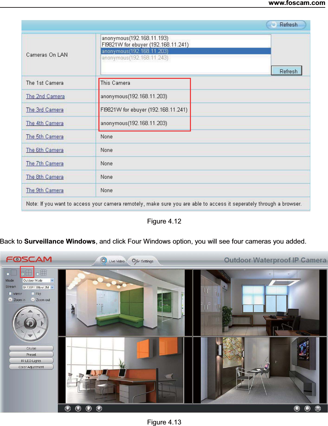 www.foscam.com34ShenzhenShenzhen FoscamFoscam IntelligentIntelligent TechnologyTechnology Co.,Co., LimitedLimitedTel:Tel: 8686 755755 26742674 56685668 Fax:Fax: 8686 755755 26742674 51685168 34Figure 4.12Back to Surveillance Windows, and click Four Windows option, you will see four cameras you added.Figure 4.13