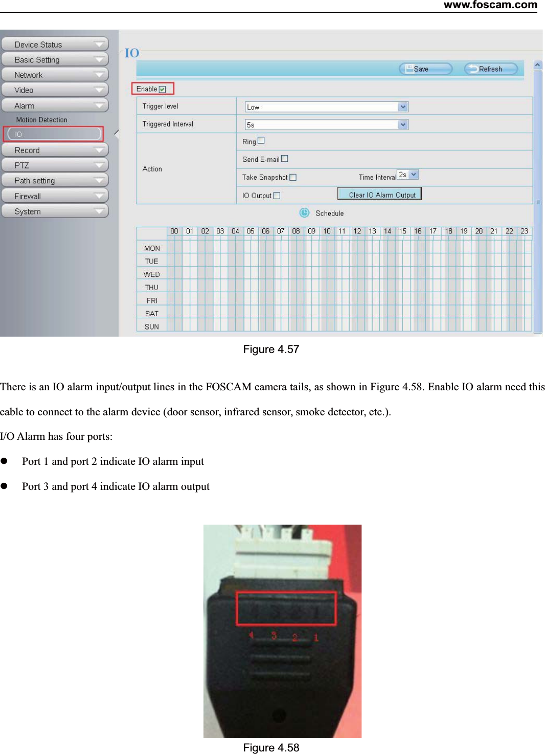 www.foscam.com64ShenzhenShenzhen FoscamFoscam IntelligentIntelligent TechnologyTechnology Co.,Co., LimitedLimitedTel:Tel: 8686 755755 26742674 56685668 Fax:Fax: 8686 755755 26742674 51685168 64Figure 4.57There is an IO alarm input/output lines in the FOSCAM camera tails, as shown in Figure 4.58. Enable IO alarm need thiscable to connect to the alarm device (door sensor, infrared sensor, smoke detector, etc.).I/O Alarm has four ports:Port 1 and port 2 indicate IO alarm inputPort 3 and port 4 indicate IO alarm outputFigure 4.58