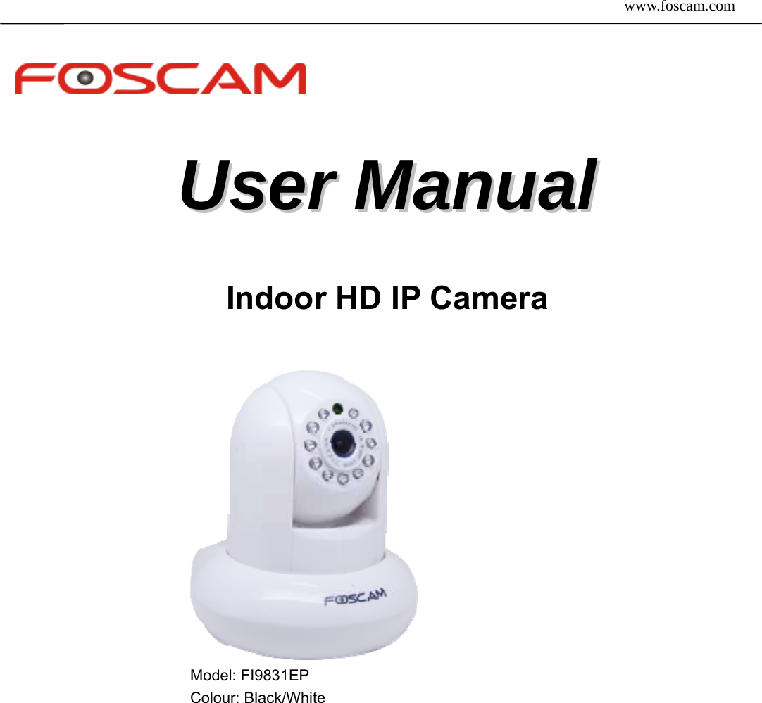  www.foscam.com               1SShheennzzhheenn  FFoossccaamm  IInntteelllliiggeenntt  TTeecchhnnoollooggyy  CCoo..,,  LLiimmiitteedd  TTeell::  8866  775555  22667744  55666688  FFaaxx::  8866  775555  22667744  55116688    UUsseerr  MMaannuuaall  Indoor HD IP Camera                                                   Model: FI9831EP                                                 Colour: Black/White                                     