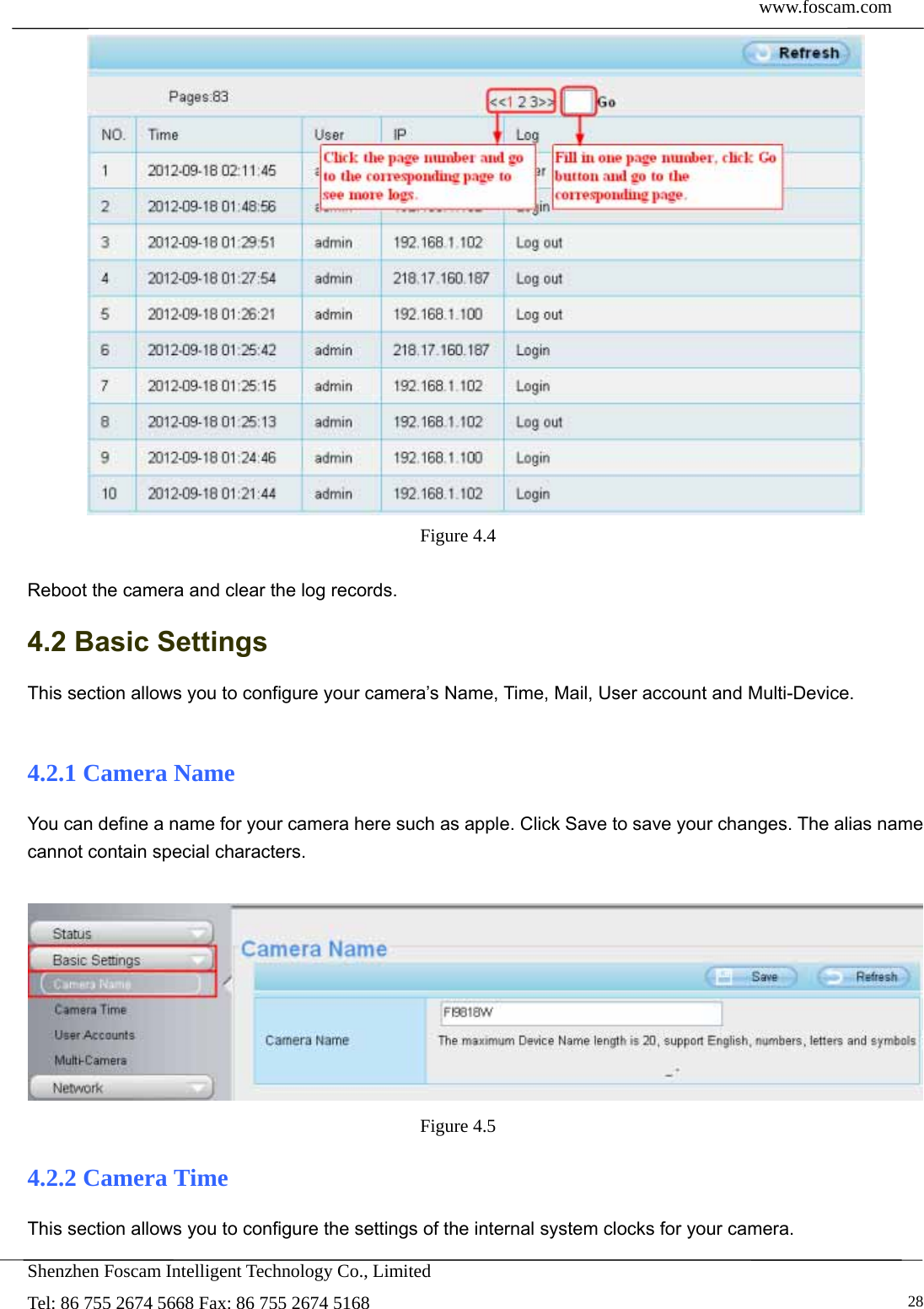  www.foscam.com            Shenzhen Foscam Intelligent Technology Co., Limited Tel: 86 755 2674 5668 Fax: 86 755 2674 5168   28 Figure 4.4   Reboot the camera and clear the log records. 4.2 Basic Settings This section allows you to configure your camera&rsquo;s Name, Time, Mail, User account and Multi-Device.  4.2.1 Camera Name You can define a name for your camera here such as apple. Click Save to save your changes. The alias name cannot contain special characters.   Figure 4.5  4.2.2 Camera Time This section allows you to configure the settings of the internal system clocks for your camera. 