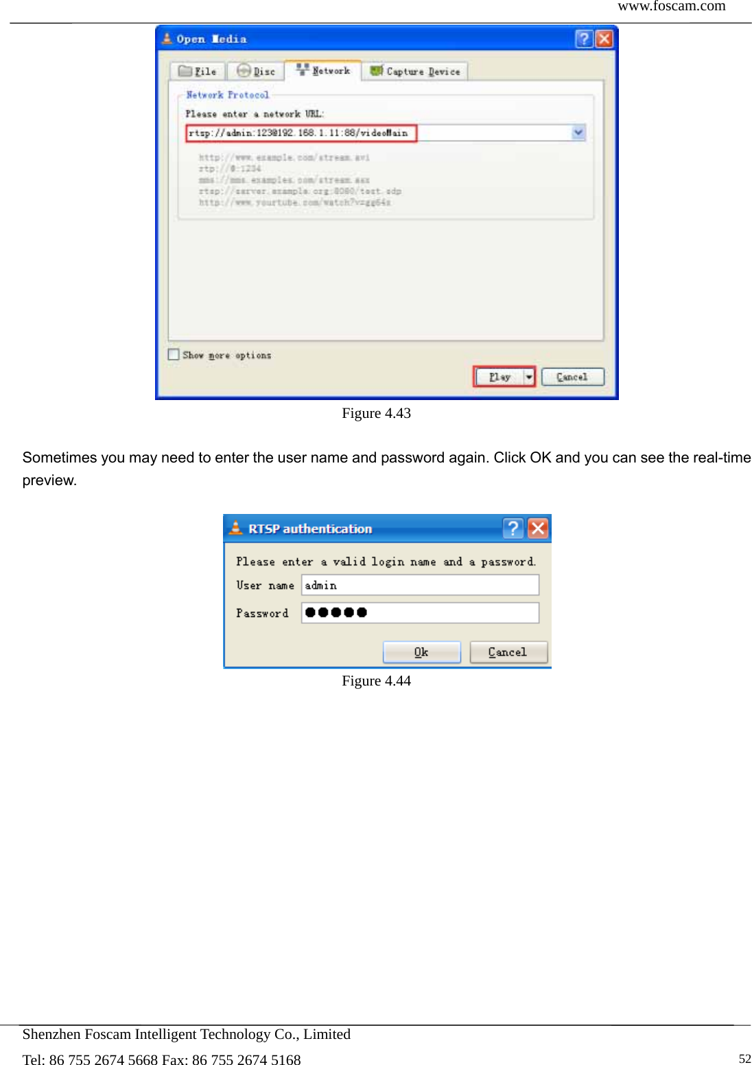  www.foscam.com            Shenzhen Foscam Intelligent Technology Co., Limited Tel: 86 755 2674 5668 Fax: 86 755 2674 5168   52 Figure 4.43   Sometimes you may need to enter the user name and password again. Click OK and you can see the real-time preview.   Figure 4.44   